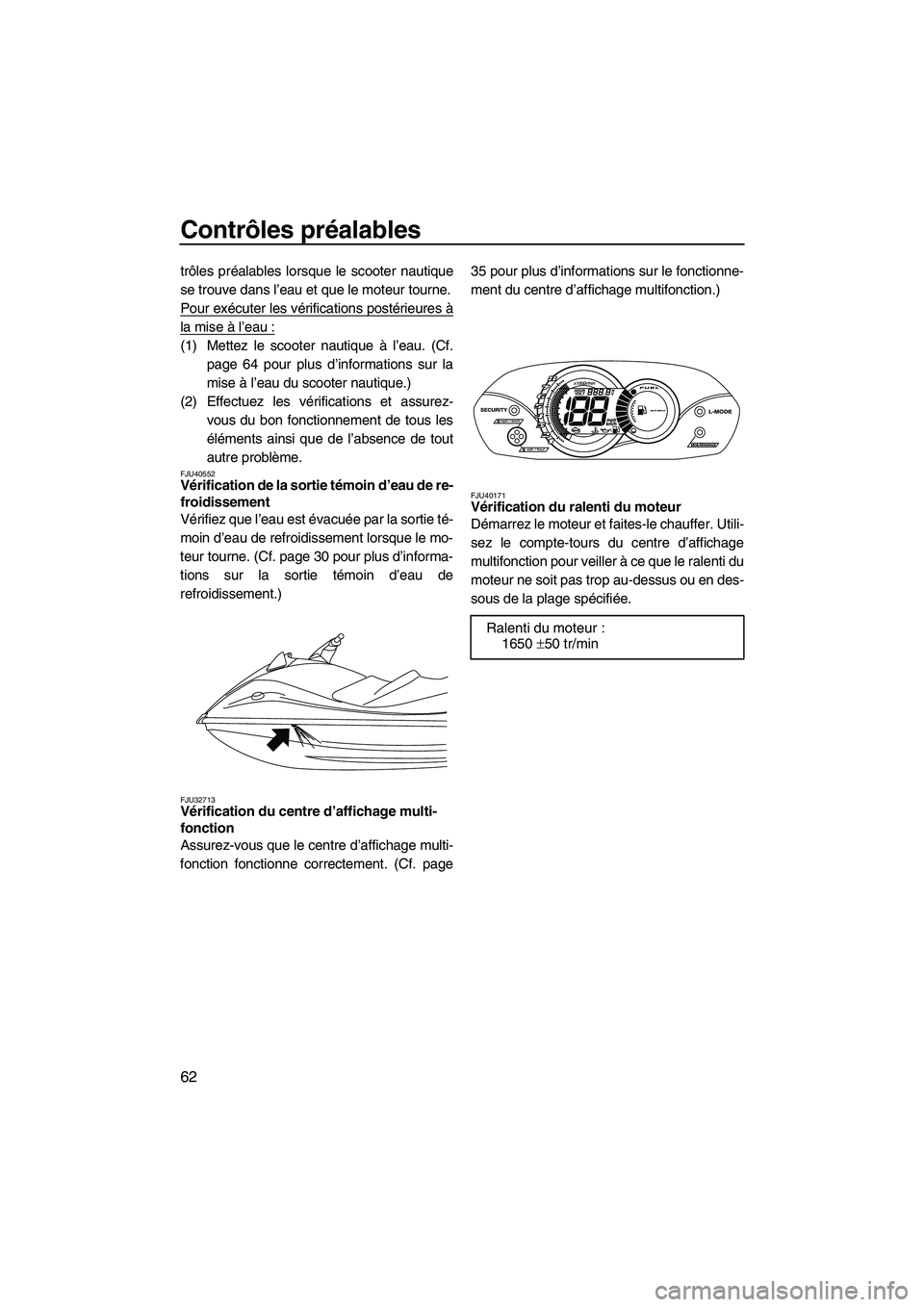 YAMAHA VX CRUISER 2010  Notices Demploi (in French) Contrôles préalables
62
trôles préalables lorsque le scooter nautique
se trouve dans l’eau et que le moteur tourne.
Pour exécuter les vérifications postérieures à
la mise à l’eau :
(1) Me