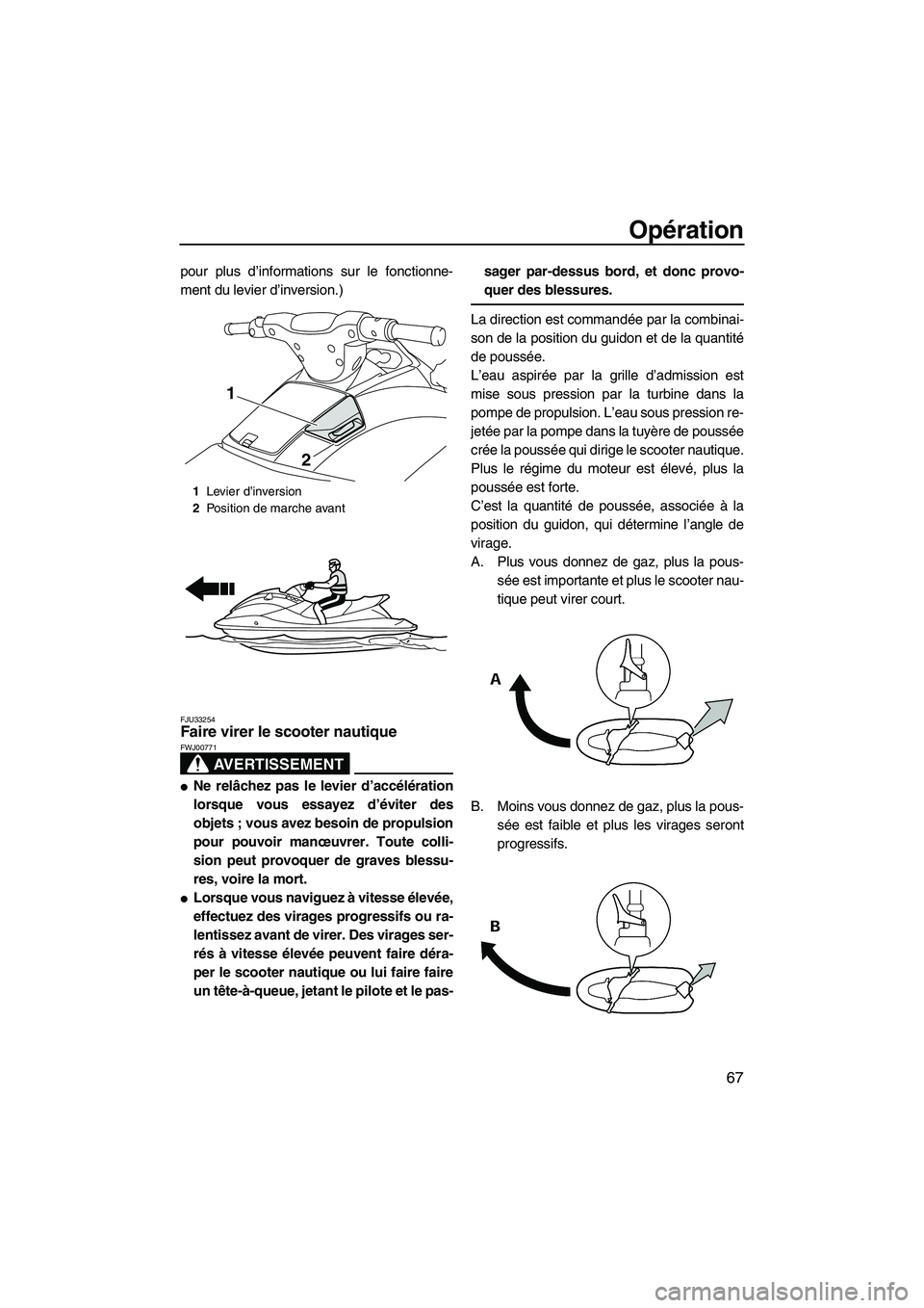 YAMAHA VX CRUISER 2010  Notices Demploi (in French) Opération
67
pour plus d’informations sur le fonctionne-
ment du levier d’inversion.)
FJU33254Faire virer le scooter nautique 
AVERTISSEMENT
FWJ00771
Ne relâchez pas le levier d’accélératio