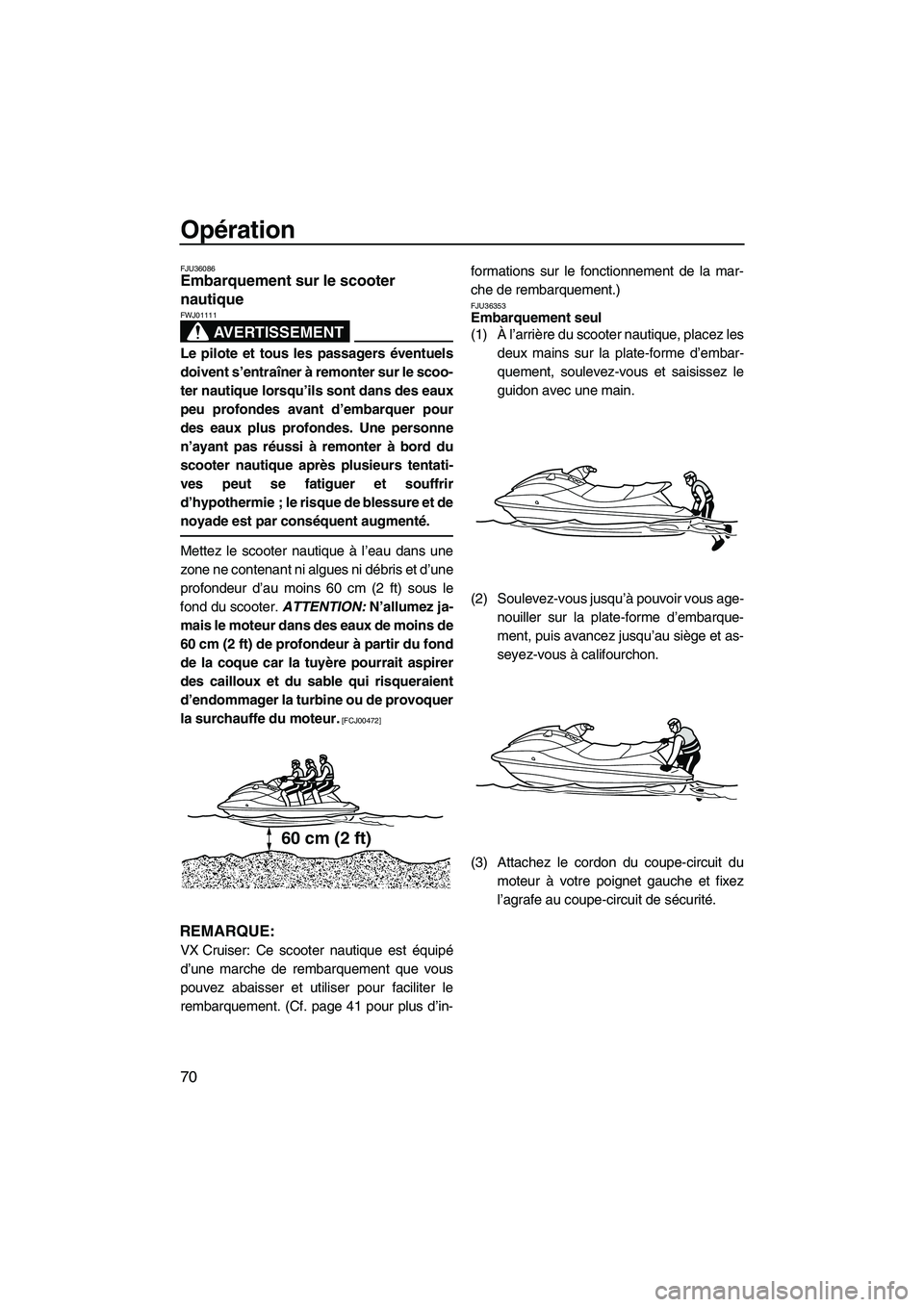 YAMAHA VX CRUISER 2010  Notices Demploi (in French) Opération
70
FJU36086Embarquement sur le scooter 
nautique 
AVERTISSEMENT
FWJ01111
Le pilote et tous les passagers éventuels
doivent s’entraîner à remonter sur le scoo-
ter nautique lorsqu’ils