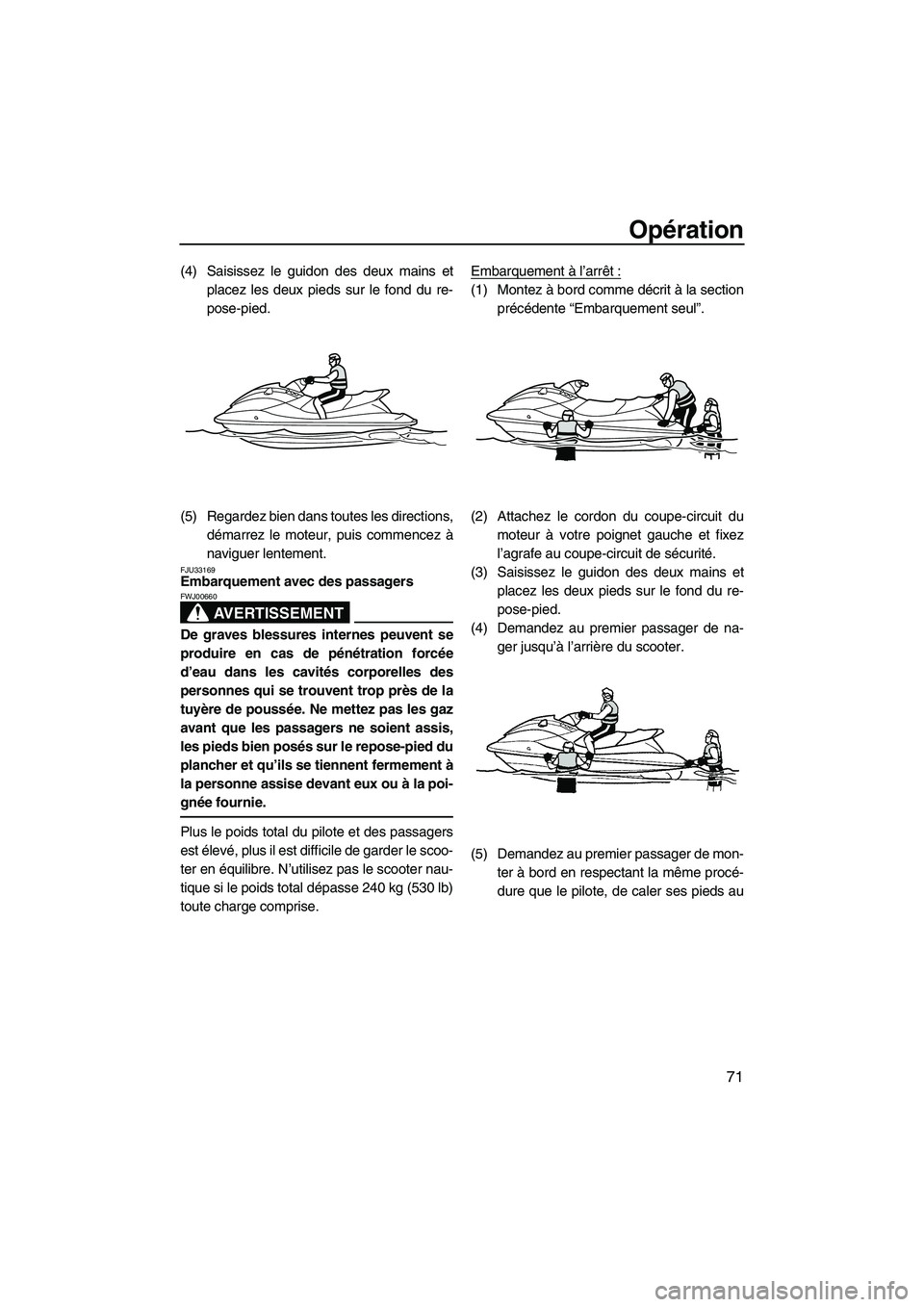 YAMAHA VX 2010  Notices Demploi (in French) Opération
71
(4) Saisissez le guidon des deux mains et
placez les deux pieds sur le fond du re-
pose-pied.
(5) Regardez bien dans toutes les directions,
démarrez le moteur, puis commencez à
navigue