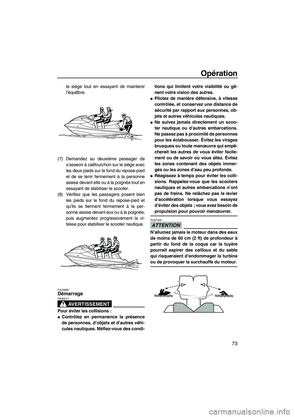 YAMAHA VX CRUISER 2010  Notices Demploi (in French) Opération
73
le siège tout en essayant de maintenir
l’équilibre.
(7) Demandez au deuxième passager de
s’asseoir à califourchon sur le siège avec
les deux pieds sur le fond du repose-pied
et 
