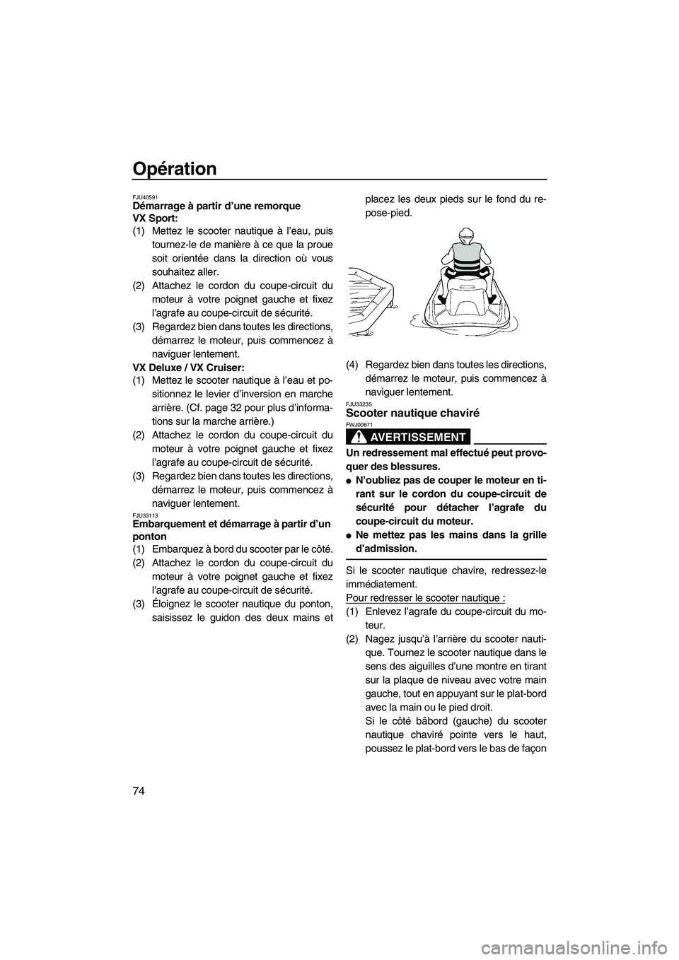 YAMAHA VX CRUISER 2010  Notices Demploi (in French) Opération
74
FJU40591Démarrage à partir d’une remorque 
VX Sport: 
(1) Mettez le scooter nautique à l’eau, puis
tournez-le de manière à ce que la proue
soit orientée dans la direction où v