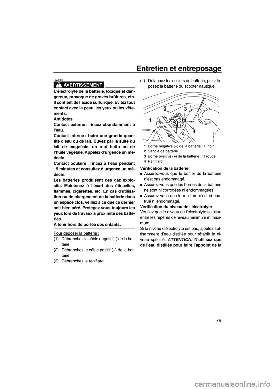 YAMAHA VX 2010  Notices Demploi (in French) Entretien et entreposage
79
AVERTISSEMENT
FWJ00791
L’électrolyte de la batterie, toxique et dan-
gereux, provoque de graves brûlures, etc.
Il contient de l’acide sulfurique. Évitez tout
contact