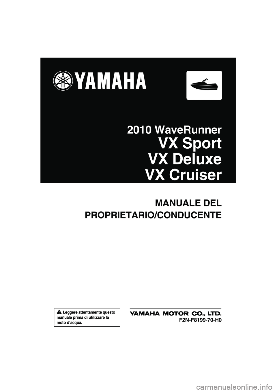 YAMAHA VX SPORT 2010  Manuale duso (in Italian)  Leggere attentamente questo 
manuale prima di utilizzare la 
moto d’acqua.
MANUALE DEL
PROPRIETARIO/CONDUCENTE
2010 WaveRunner
VX Sport
VX Deluxe
VX Cruiser
F2N-F8199-70-H0
UF2N70H0.book  Page 1  T