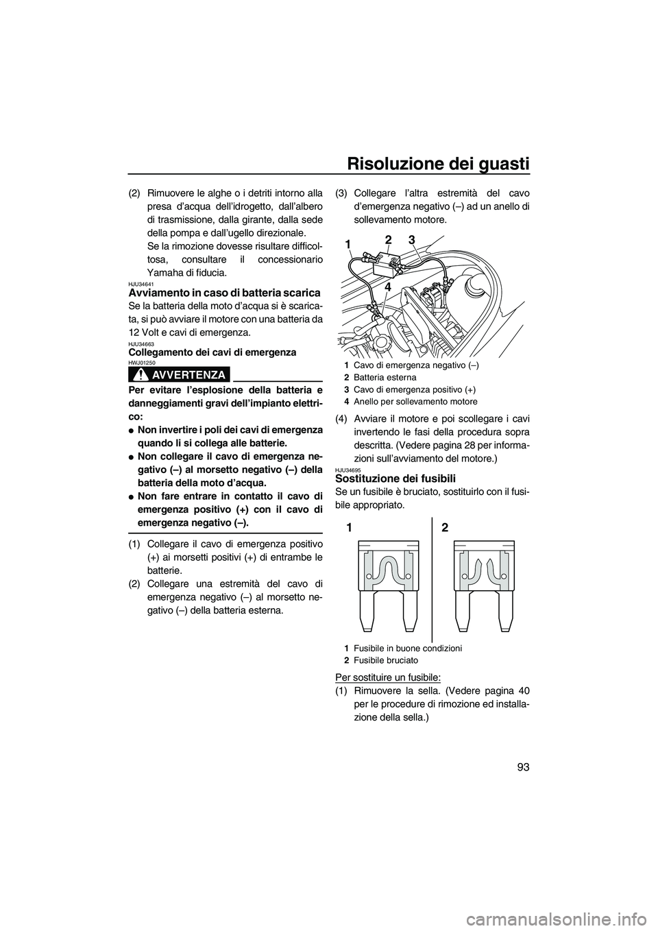 YAMAHA VX DELUXE 2010 Manuale duso (in Italian) Risoluzione dei guasti
93
(2) Rimuovere le alghe o i detriti intorno alla
presa d’acqua dell’idrogetto, dall’albero
di trasmissione, dalla girante, dalla sede
della pompa e dall’ugello direzio YAMAHA VX DELUXE 2010 Manuale duso (in Italian) Risoluzione dei guasti
93
(2) Rimuovere le alghe o i detriti intorno alla
presa d’acqua dell’idrogetto, dall’albero
di trasmissione, dalla girante, dalla sede
della pompa e dall’ugello direzio