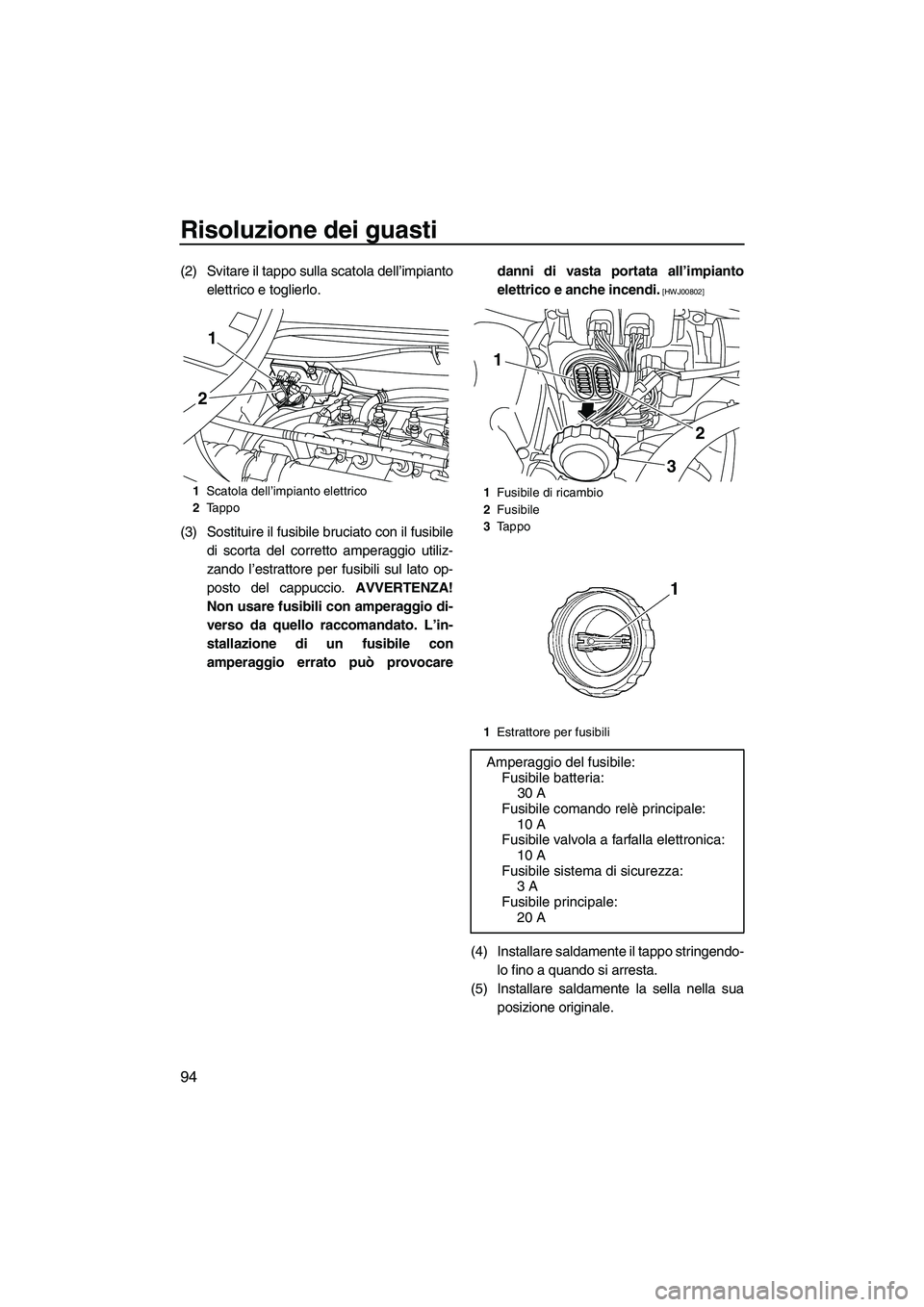 YAMAHA VX DELUXE 2010 Manuale duso (in Italian) Risoluzione dei guasti
94
(2) Svitare il tappo sulla scatola dell’impianto
elettrico e toglierlo.
(3) Sostituire il fusibile bruciato con il fusibile
di scorta del corretto amperaggio utiliz-
zando YAMAHA VX DELUXE 2010 Manuale duso (in Italian) Risoluzione dei guasti
94
(2) Svitare il tappo sulla scatola dell’impianto
elettrico e toglierlo.
(3) Sostituire il fusibile bruciato con il fusibile
di scorta del corretto amperaggio utiliz-
zando
