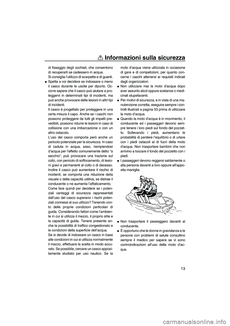 YAMAHA VX DELUXE 2010  Manuale duso (in Italian) Informazioni sulla sicurezza
13
di fissaggio degli occhiali, che consentono
di recuperarli se cadessero in acqua.
Si consiglia l’utilizzo di scarpette e di guanti.
Spetta a voi decidere se indossar