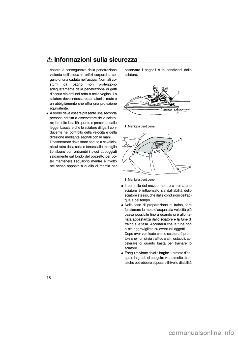 YAMAHA VX DELUXE 2010  Manuale duso (in Italian) Informazioni sulla sicurezza
18
essere la conseguenza della penetrazione
violenta dell’acqua in orifizi corporei a se-
guito di una caduta nell’acqua. Normali co-
stumi da bagno non proteggono
ade