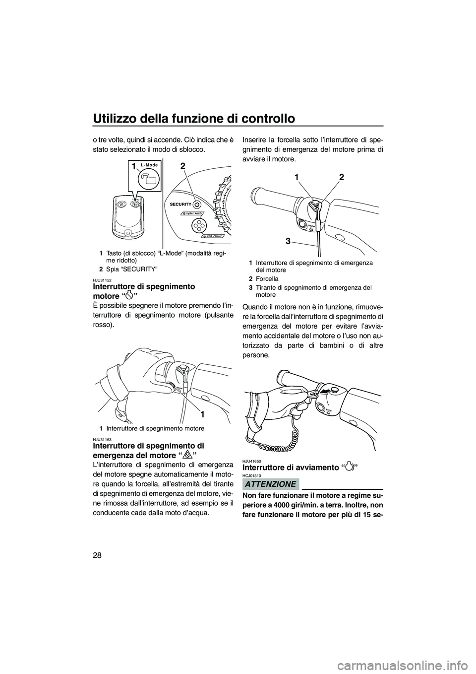 YAMAHA VX DELUXE 2010  Manuale duso (in Italian) Utilizzo della funzione di controllo
28
o tre volte, quindi si accende. Ciò indica che è
stato selezionato il modo di sblocco.
HJU31152Interruttore di spegnimento 
motore“” 
È possibile spegner