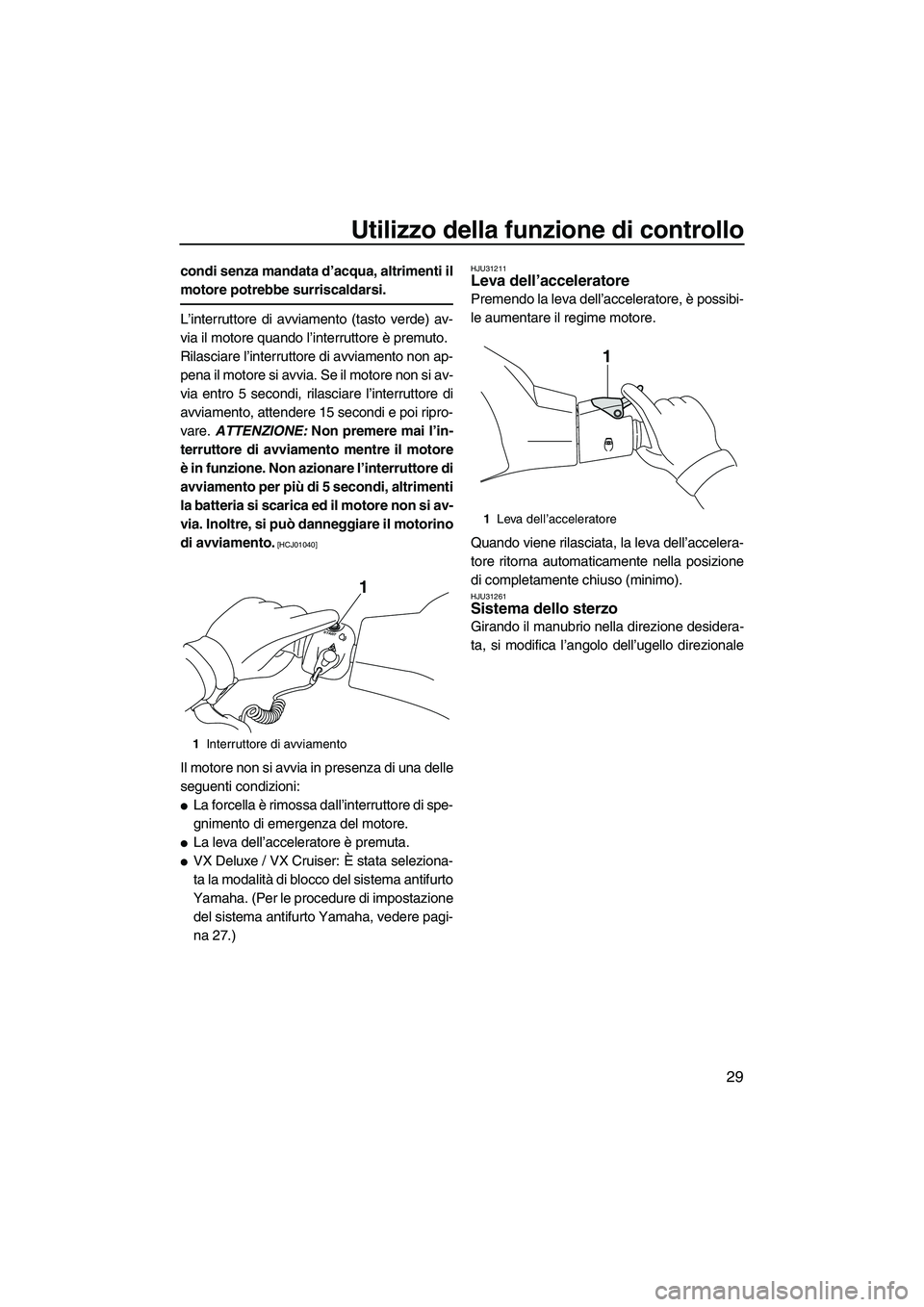 YAMAHA VX DELUXE 2010  Manuale duso (in Italian) Utilizzo della funzione di controllo
29
condi senza mandata d’acqua, altrimenti il
motore potrebbe surriscaldarsi.
L’interruttore di avviamento (tasto verde) av-
via il motore quando l’interrutt