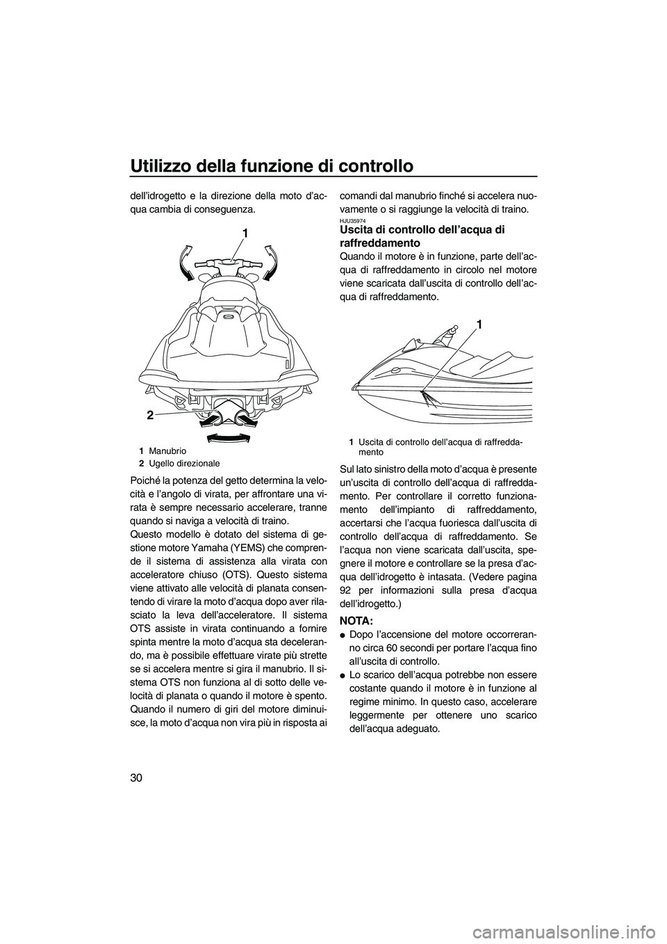 YAMAHA VX DELUXE 2010  Manuale duso (in Italian) Utilizzo della funzione di controllo
30
dell’idrogetto e la direzione della moto d’ac-
qua cambia di conseguenza.
Poiché la potenza del getto determina la velo-
cità e l’angolo di virata, per 