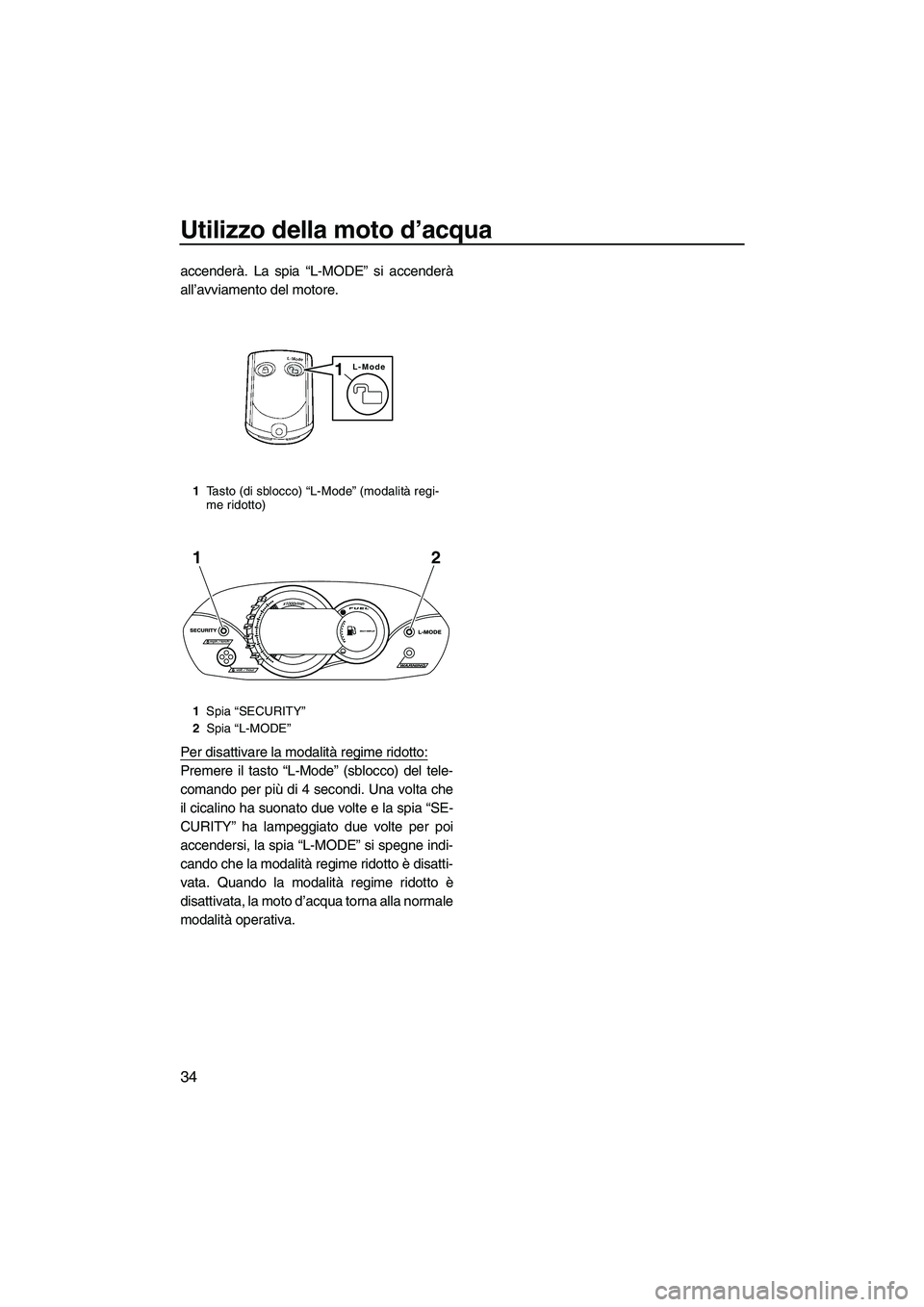 YAMAHA VX DELUXE 2010 Manuale duso (in Italian) Utilizzo della moto d’acqua
34
accenderà. La spia “L-MODE” si accenderà
all’avviamento del motore.
Per disattivare la modalità regime ridotto:
Premere il tasto “L-Mode” (sblocco) del te YAMAHA VX DELUXE 2010 Manuale duso (in Italian) Utilizzo della moto d’acqua
34
accenderà. La spia “L-MODE” si accenderà
all’avviamento del motore.
Per disattivare la modalità regime ridotto:
Premere il tasto “L-Mode” (sblocco) del te