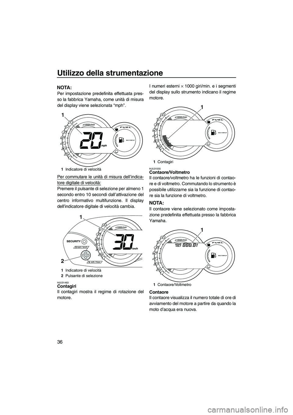 YAMAHA VX DELUXE 2010 Manuale duso (in Italian) Utilizzo della strumentazione
36
NOTA:
Per impostazione predefinita effettuata pres-
so la fabbrica Yamaha, come unità di misura
del display viene selezionata “mph”.
Per commutare le unità di mi YAMAHA VX DELUXE 2010 Manuale duso (in Italian) Utilizzo della strumentazione
36
NOTA:
Per impostazione predefinita effettuata pres-
so la fabbrica Yamaha, come unità di misura
del display viene selezionata “mph”.
Per commutare le unità di mi