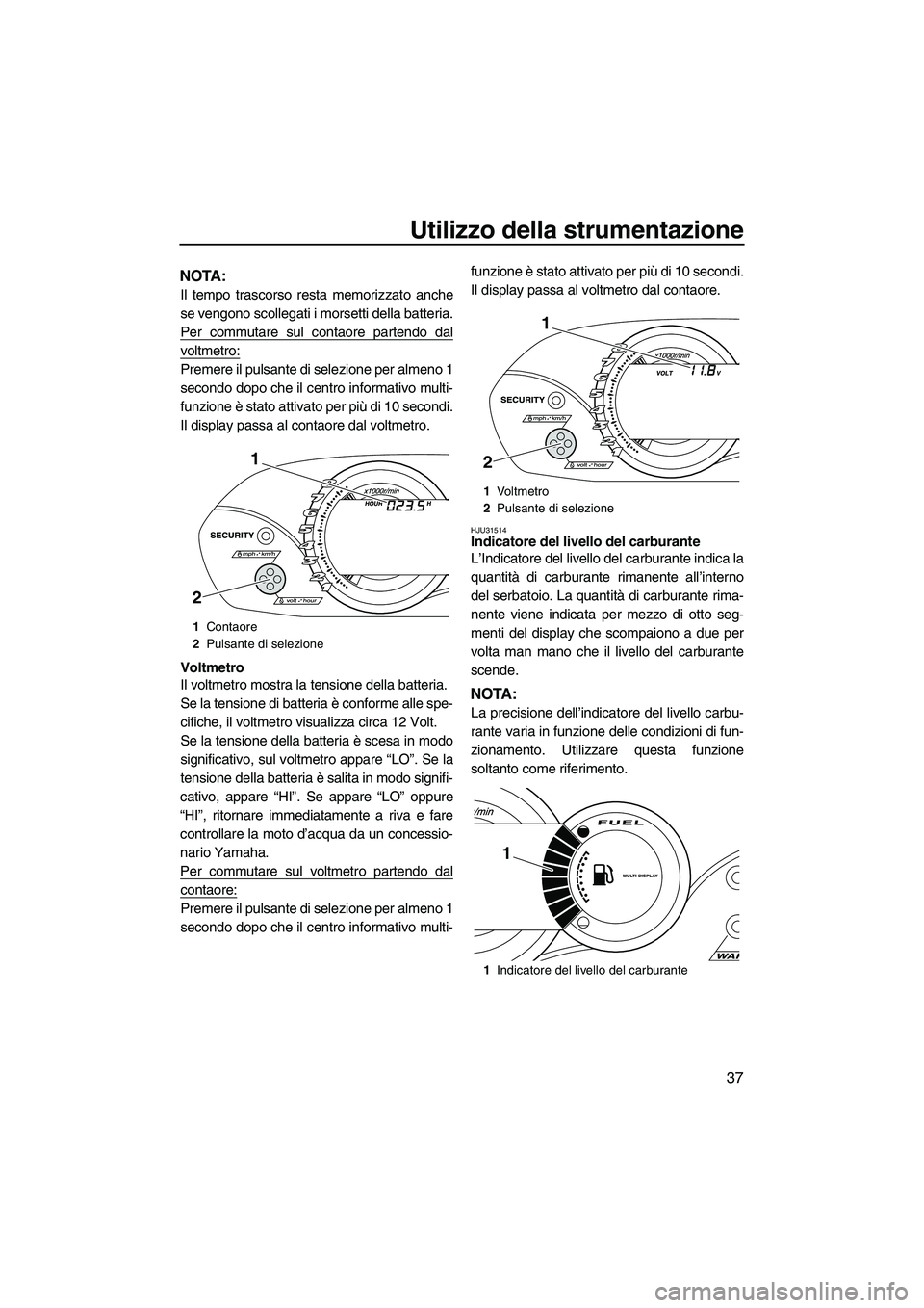 YAMAHA VX DELUXE 2010 Manuale duso (in Italian) Utilizzo della strumentazione
37
NOTA:
Il tempo trascorso resta memorizzato anche
se vengono scollegati i morsetti della batteria.
Per commutare sul contaore partendo dal
voltmetro:
Premere il pulsant YAMAHA VX DELUXE 2010 Manuale duso (in Italian) Utilizzo della strumentazione
37
NOTA:
Il tempo trascorso resta memorizzato anche
se vengono scollegati i morsetti della batteria.
Per commutare sul contaore partendo dal
voltmetro:
Premere il pulsant