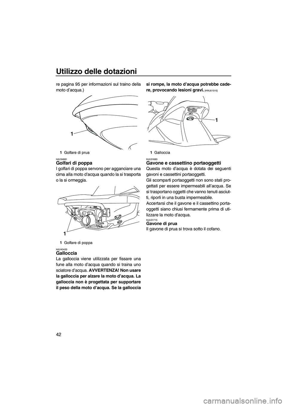 YAMAHA VX DELUXE 2010 Manuale duso (in Italian) Utilizzo delle dotazioni
42
re pagina 95 per informazioni sul traino della
moto d’acqua.)
HJU34881Golfari di poppa
I golfari di poppa servono per agganciare una
cima alla moto d’acqua quando la s YAMAHA VX DELUXE 2010 Manuale duso (in Italian) Utilizzo delle dotazioni
42
re pagina 95 per informazioni sul traino della
moto d’acqua.)
HJU34881Golfari di poppa
I golfari di poppa servono per agganciare una
cima alla moto d’acqua quando la s