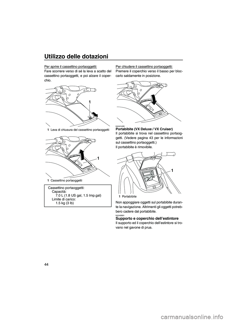 YAMAHA VX DELUXE 2010  Manuale duso (in Italian) Utilizzo delle dotazioni
44
Per aprire il cassettino portaoggetti:
Fare scorrere verso di sé la leva a scatto del
cassettino portaoggetti, e poi alzare il coper-
chio.Per chiudere il cassettino porta