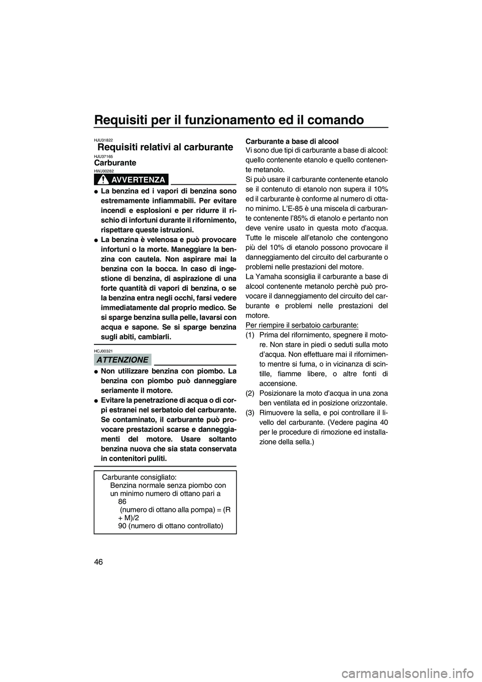 YAMAHA VX DELUXE 2010  Manuale duso (in Italian) Requisiti per il funzionamento ed il comando
46
HJU31822
Requisiti relativi al carburante HJU37165Carburante 
AVVERTENZA
HWJ00282
La benzina ed i vapori di benzina sono
estremamente infiammabili. Per