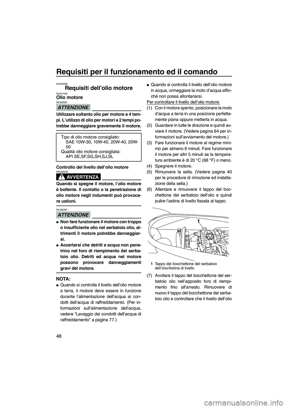 YAMAHA VX DELUXE 2010  Manuale duso (in Italian) Requisiti per il funzionamento ed il comando
48
HJU40290
Requisiti dell’olio motore HJU41542Olio motore 
ATTENZIONE
HCJ00281
Utilizzare soltanto olio per motore a 4 tem-
pi. L’utilizzo di olio per