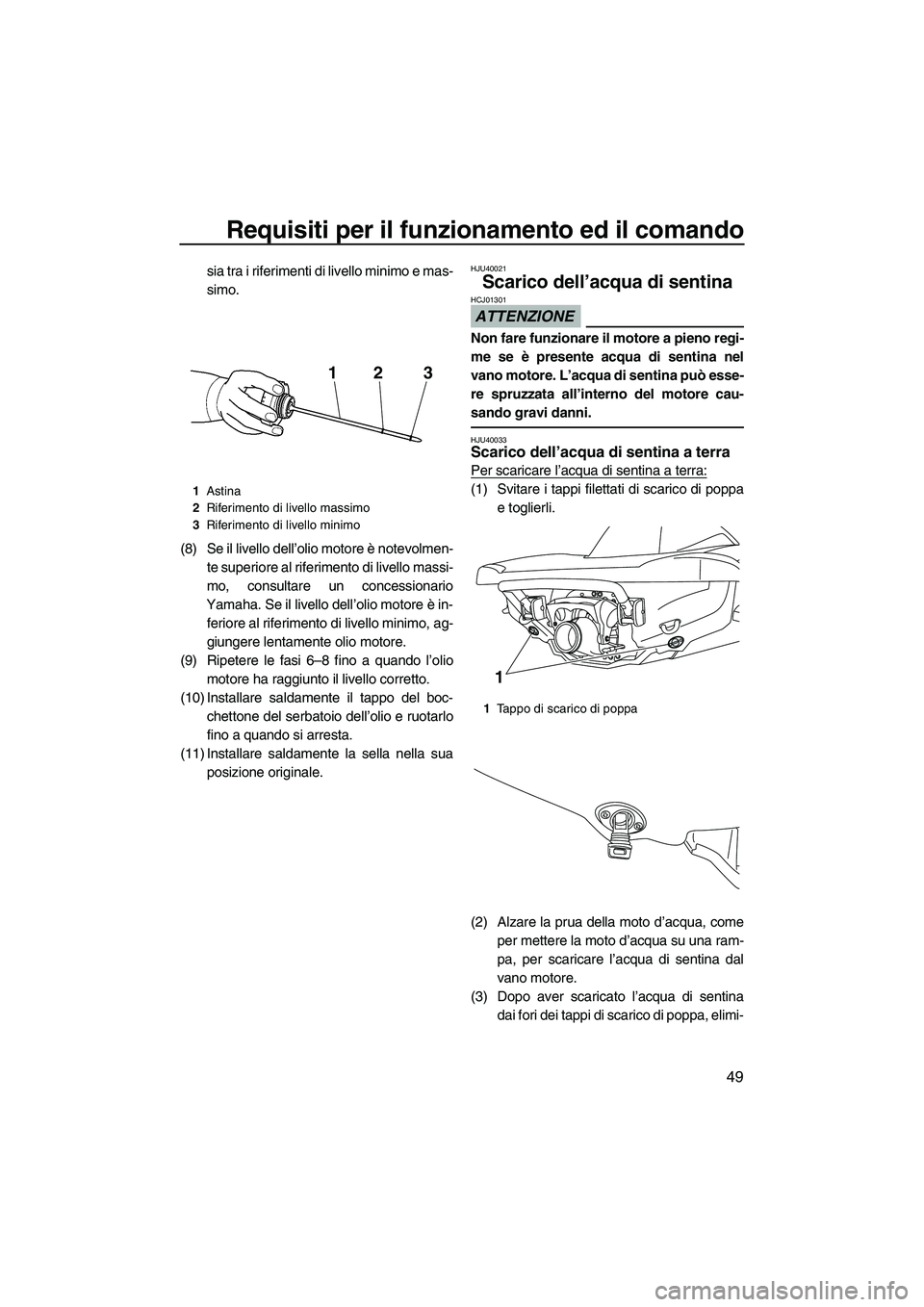 YAMAHA VX DELUXE 2010  Manuale duso (in Italian) Requisiti per il funzionamento ed il comando
49
sia tra i riferimenti di livello minimo e mas-
simo.
(8) Se il livello dell’olio motore è notevolmen-
te superiore al riferimento di livello massi-
m