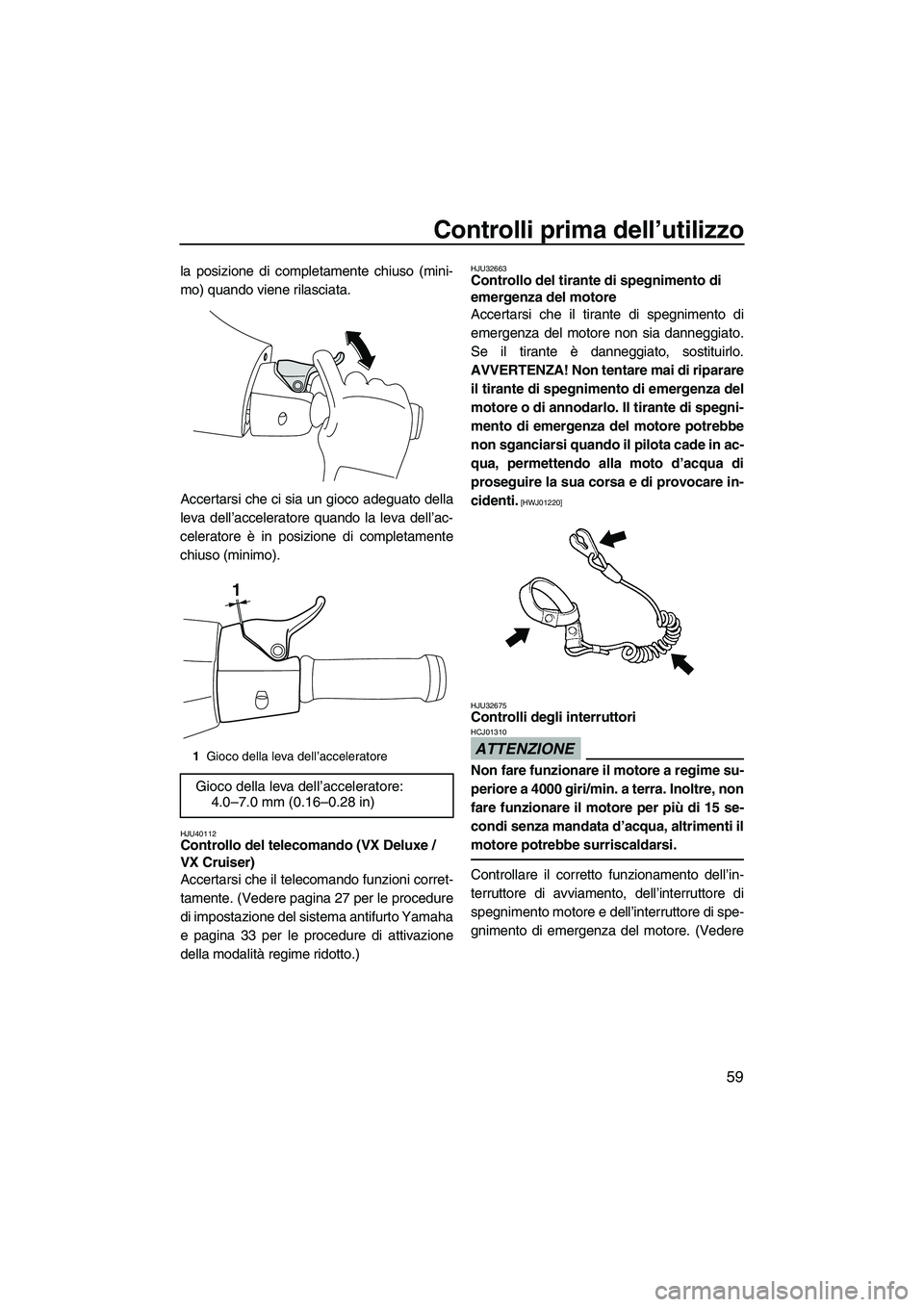 YAMAHA VX DELUXE 2010 Manuale duso (in Italian) Controlli prima dell’utilizzo
59
la posizione di completamente chiuso (mini-
mo) quando viene rilasciata.
Accertarsi che ci sia un gioco adeguato della
leva dell’acceleratore quando la leva dell†YAMAHA VX DELUXE 2010 Manuale duso (in Italian) Controlli prima dell’utilizzo
59
la posizione di completamente chiuso (mini-
mo) quando viene rilasciata.
Accertarsi che ci sia un gioco adeguato della
leva dell’acceleratore quando la leva dellâ€