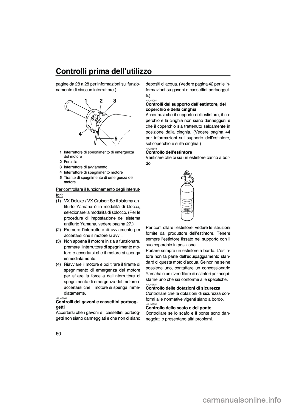 YAMAHA VX DELUXE 2010 Manuale duso (in Italian) Controlli prima dell’utilizzo
60
pagine da 28 a 28 per informazioni sul funzio-
namento di ciascun interruttore.)
Per controllare il funzionamento degli interrut-
tori:
(1) VX Deluxe / VX Cruiser: S YAMAHA VX DELUXE 2010 Manuale duso (in Italian) Controlli prima dell’utilizzo
60
pagine da 28 a 28 per informazioni sul funzio-
namento di ciascun interruttore.)
Per controllare il funzionamento degli interrut-
tori:
(1) VX Deluxe / VX Cruiser: S