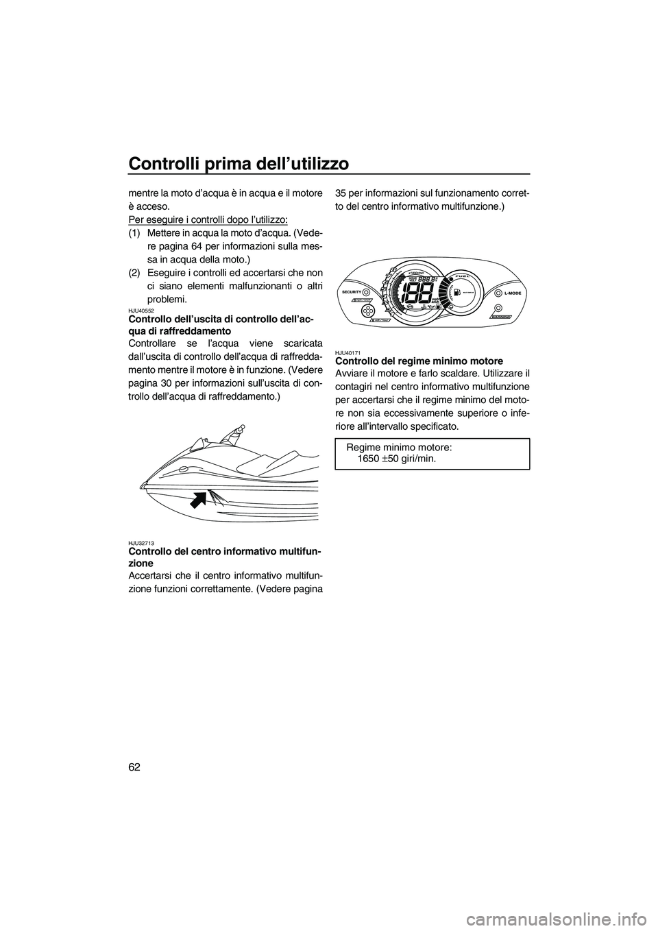 YAMAHA VX DELUXE 2010 Manuale duso (in Italian) Controlli prima dell’utilizzo
62
mentre la moto d’acqua è in acqua e il motore
è acceso.
Per eseguire i controlli dopo l’utilizzo:
(1) Mettere in acqua la moto d’acqua. (Vede-
re pagina 64 p YAMAHA VX DELUXE 2010 Manuale duso (in Italian) Controlli prima dell’utilizzo
62
mentre la moto d’acqua è in acqua e il motore
è acceso.
Per eseguire i controlli dopo l’utilizzo:
(1) Mettere in acqua la moto d’acqua. (Vede-
re pagina 64 p