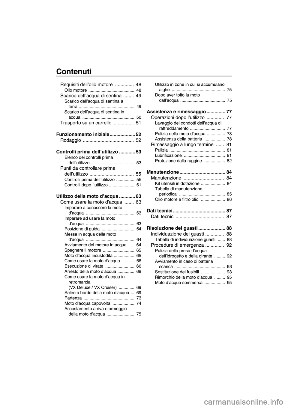 YAMAHA VX DELUXE 2010  Manuale duso (in Italian) Contenuti
Requisiti dell’olio motore  ..............  48
Olio motore  ......................................  48
Scarico dell’acqua di sentina ........  49
Scarico dell’acqua di sentina a 
terra