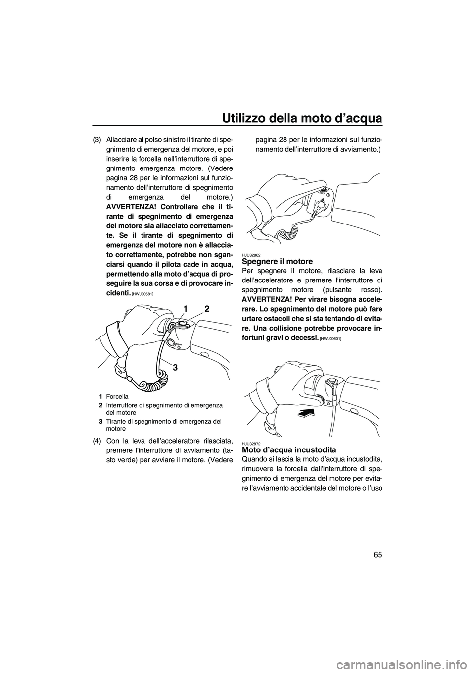 YAMAHA VX DELUXE 2010 Manuale duso (in Italian) Utilizzo della moto d’acqua
65
(3) Allacciare al polso sinistro il tirante di spe-
gnimento di emergenza del motore, e poi
inserire la forcella nell’interruttore di spe-
gnimento emergenza motore. YAMAHA VX DELUXE 2010 Manuale duso (in Italian) Utilizzo della moto d’acqua
65
(3) Allacciare al polso sinistro il tirante di spe-
gnimento di emergenza del motore, e poi
inserire la forcella nell’interruttore di spe-
gnimento emergenza motore.