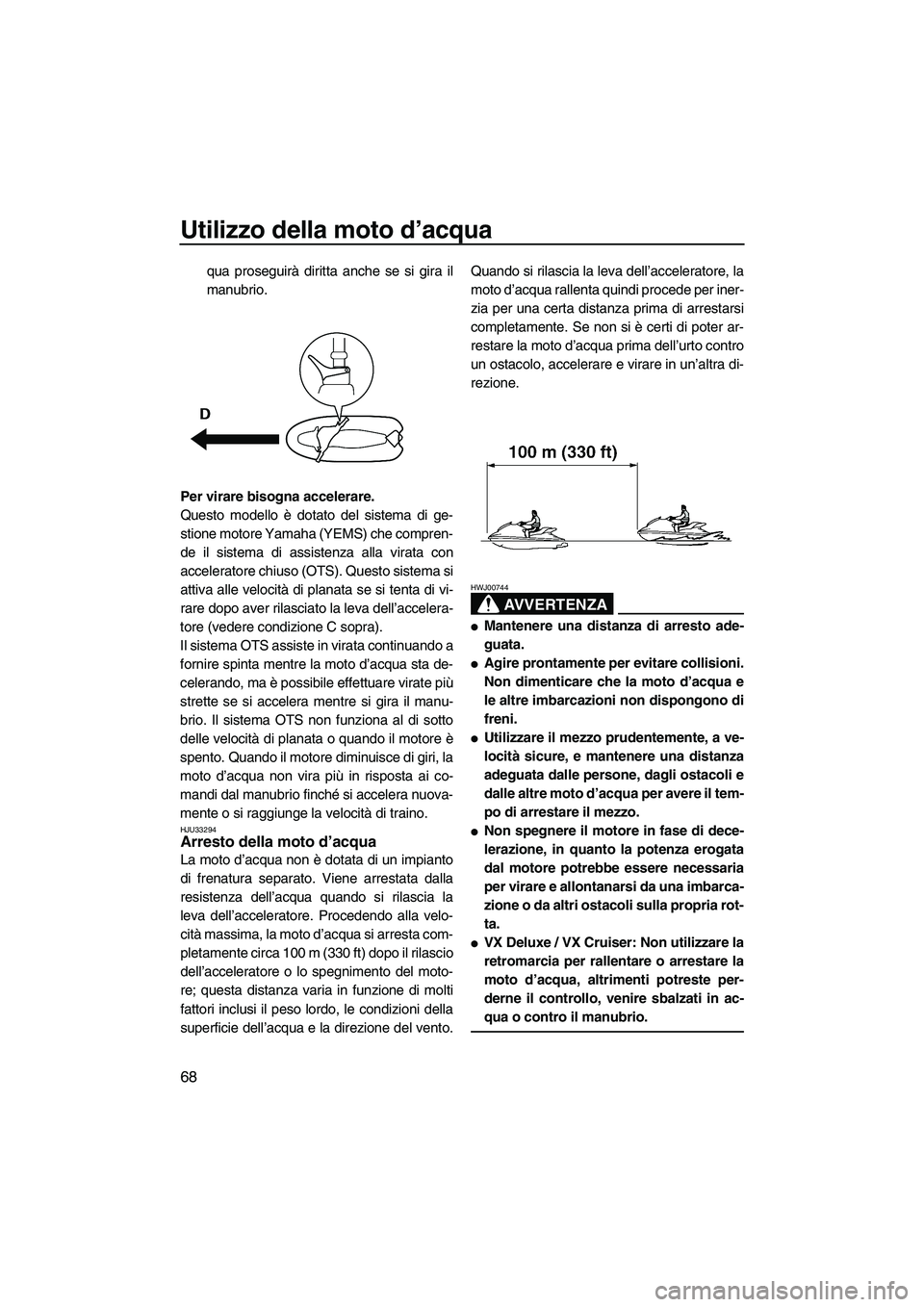 YAMAHA VX DELUXE 2010 Manuale duso (in Italian) Utilizzo della moto d’acqua
68
qua proseguirà diritta anche se si gira il
manubrio.
Per virare bisogna accelerare.
Questo modello è dotato del sistema di ge-
stione motore Yamaha (YEMS) che compre YAMAHA VX DELUXE 2010 Manuale duso (in Italian) Utilizzo della moto d’acqua
68
qua proseguirà diritta anche se si gira il
manubrio.
Per virare bisogna accelerare.
Questo modello è dotato del sistema di ge-
stione motore Yamaha (YEMS) che compre