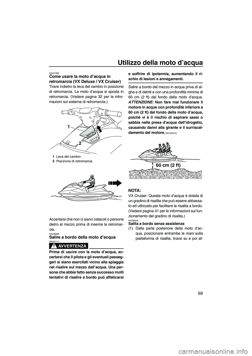 YAMAHA VX DELUXE 2010 Manuale duso (in Italian) Utilizzo della moto d’acqua
69
HJU41580Come usare la moto d’acqua in
retromarcia (VX Deluxe / VX Cruiser)
Tirare indietro la leva del cambio in posizione
di retromarcia. La moto d’acqua si spo YAMAHA VX DELUXE 2010 Manuale duso (in Italian) Utilizzo della moto d’acqua
69
HJU41580Come usare la moto d’acqua in
retromarcia (VX Deluxe / VX Cruiser)
Tirare indietro la leva del cambio in posizione
di retromarcia. La moto d’acqua si spo