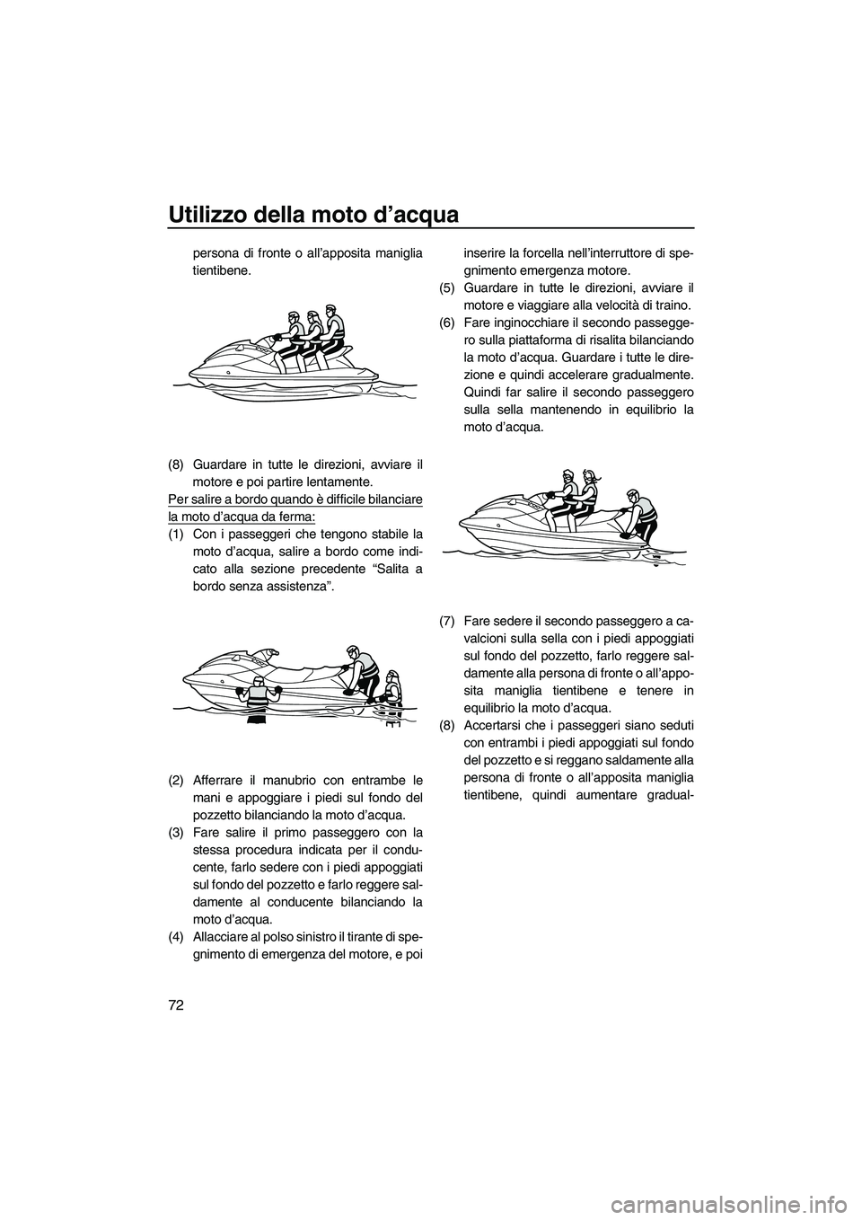 YAMAHA VX DELUXE 2010 Manuale duso (in Italian) Utilizzo della moto d’acqua
72
persona di fronte o all’apposita maniglia
tientibene.
(8) Guardare in tutte le direzioni, avviare il
motore e poi partire lentamente.
Per salire a bordo quando è di YAMAHA VX DELUXE 2010 Manuale duso (in Italian) Utilizzo della moto d’acqua
72
persona di fronte o all’apposita maniglia
tientibene.
(8) Guardare in tutte le direzioni, avviare il
motore e poi partire lentamente.
Per salire a bordo quando è di