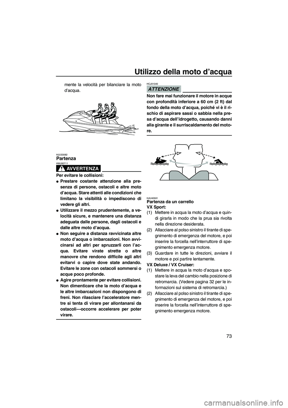 YAMAHA VX DELUXE 2010  Manuale duso (in Italian) Utilizzo della moto d’acqua
73
mente la velocità per bilanciare la moto
d’acqua.
HJU33082Partenza 
AVVERTENZA
HWJ00711
Per evitare le collisioni:
Prestare costante attenzione alla pre-
senza di 