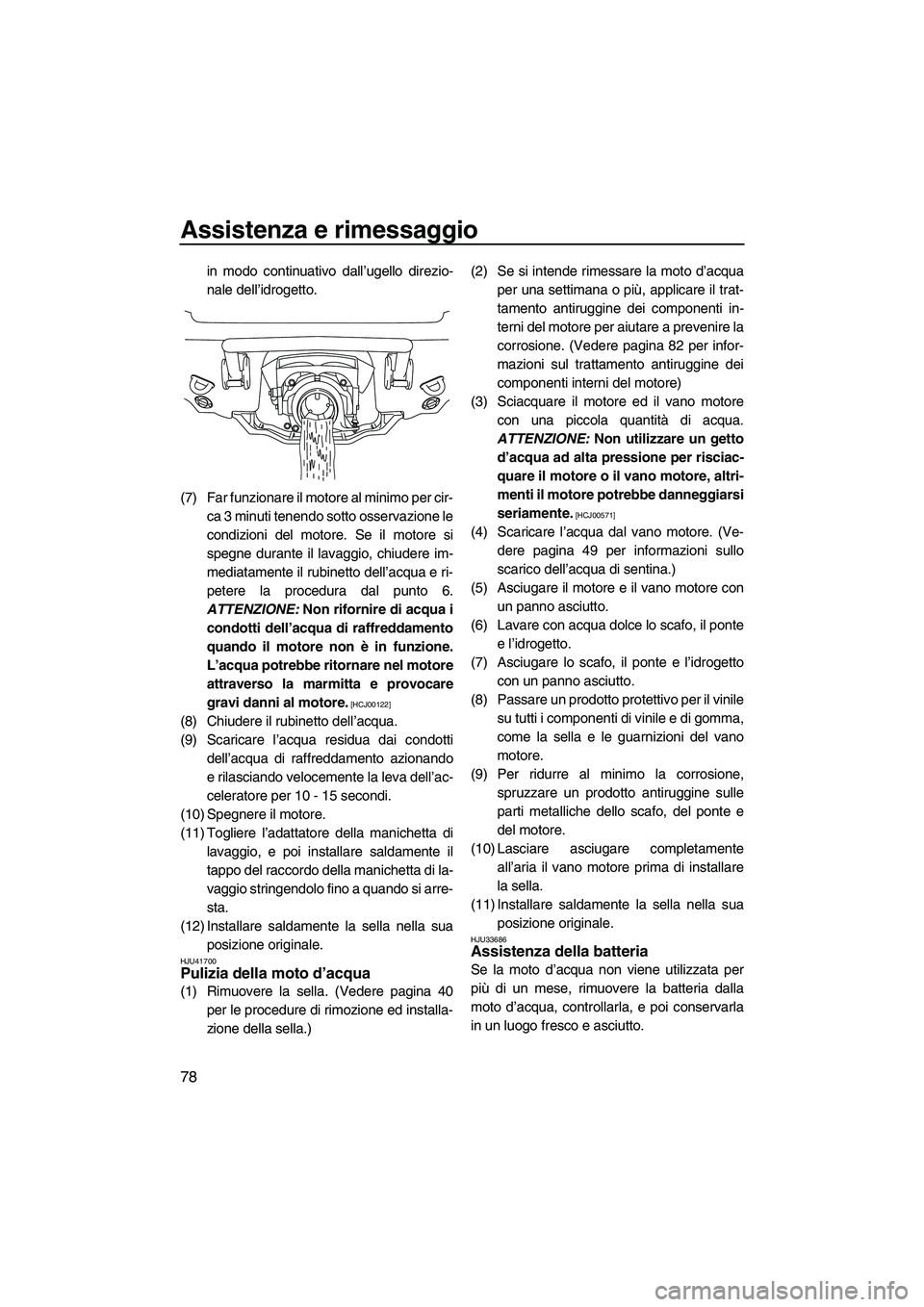 YAMAHA VX DELUXE 2010  Manuale duso (in Italian) Assistenza e rimessaggio
78
in modo continuativo dall’ugello direzio-
nale dell’idrogetto.
(7) Far funzionare il motore al minimo per cir-
ca 3 minuti tenendo sotto osservazione le
condizioni del 