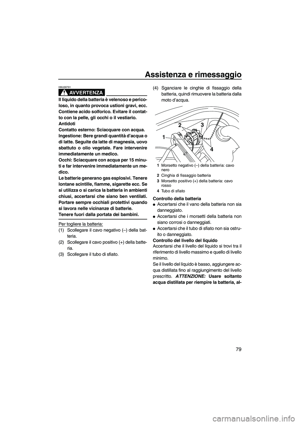 YAMAHA VX DELUXE 2010  Manuale duso (in Italian) Assistenza e rimessaggio
79
AVVERTENZA
HWJ00791
Il liquido della batteria è velenoso e perico-
loso, in quanto provoca ustioni gravi, ecc.
Contiene acido solforico. Evitare il contat-
to con la pelle