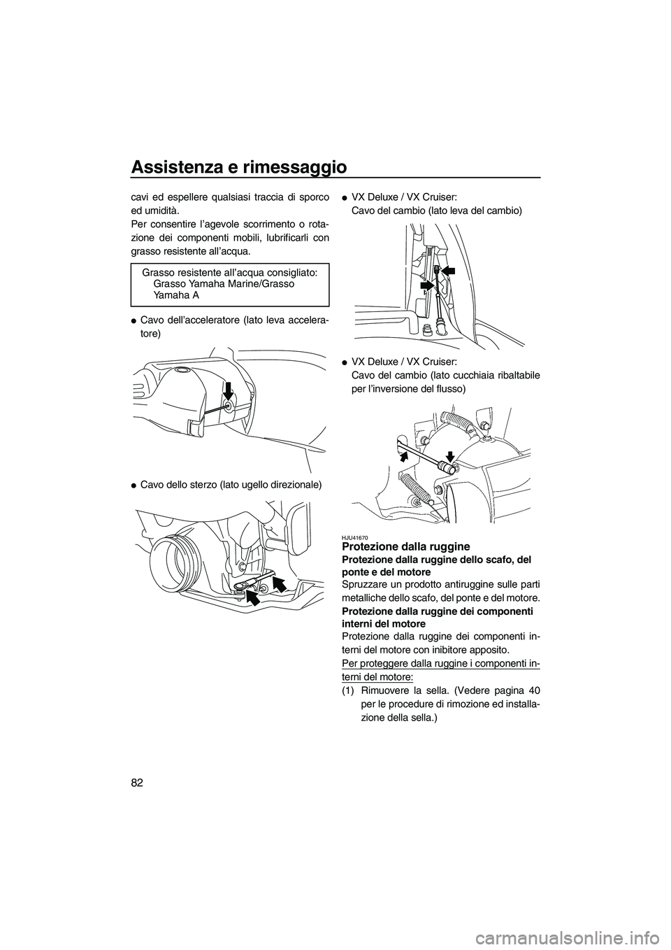 YAMAHA VX DELUXE 2010  Manuale duso (in Italian) Assistenza e rimessaggio
82
cavi ed espellere qualsiasi traccia di sporco
ed umidità.
Per consentire l’agevole scorrimento o rota-
zione dei componenti mobili, lubrificarli con
grasso resistente al