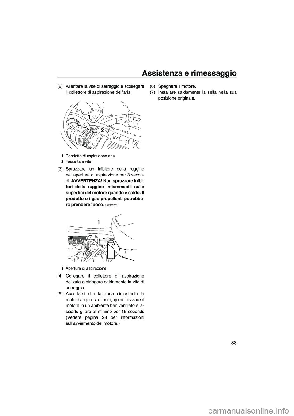 YAMAHA VX DELUXE 2010 Manuale duso (in Italian) Assistenza e rimessaggio
83
(2) Allentare la vite di serraggio e scollegare
il collettore di aspirazione dell’aria.
(3) Spruzzare un inibitore della ruggine
nell’apertura di aspirazione per 3 seco YAMAHA VX DELUXE 2010 Manuale duso (in Italian) Assistenza e rimessaggio
83
(2) Allentare la vite di serraggio e scollegare
il collettore di aspirazione dell’aria.
(3) Spruzzare un inibitore della ruggine
nell’apertura di aspirazione per 3 seco