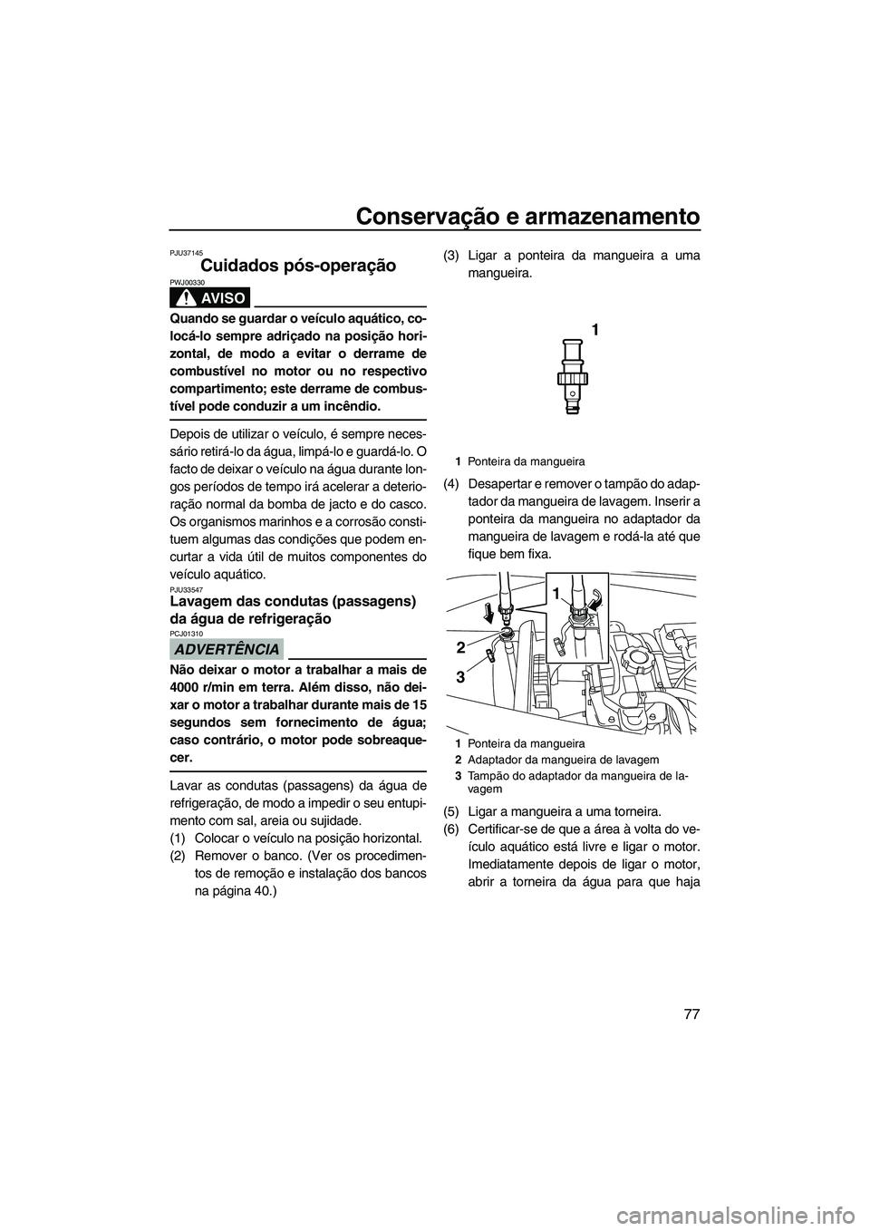 YAMAHA VX 2010  Manual de utilização (in Portuguese) Conservação e armazenamento
77
PJU37145
Cuidados pós-operação 
AV I S O
PWJ00330
Quando se guardar o veículo aquático, co-
locá-lo sempre adriçado na posição hori-
zontal, de modo a evitar 
