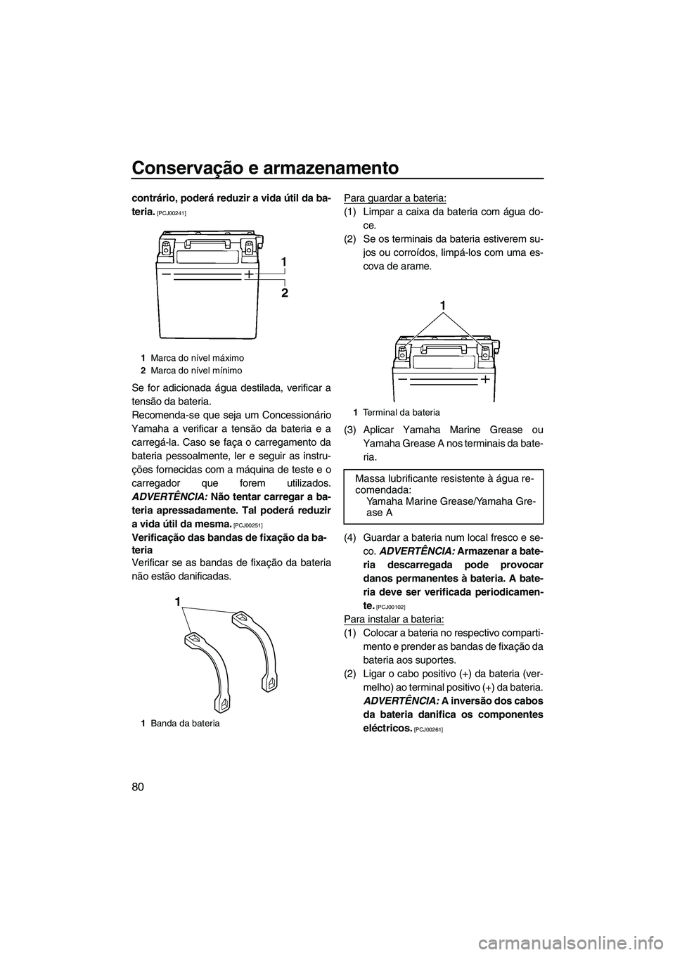 YAMAHA VX 2010  Manual de utilização (in Portuguese) Conservação e armazenamento
80
contrário, poderá reduzir a vida útil da ba-
teria.
 [PCJ00241]
Se for adicionada água destilada, verificar a
tensão da bateria.
Recomenda-se que seja um Concessi