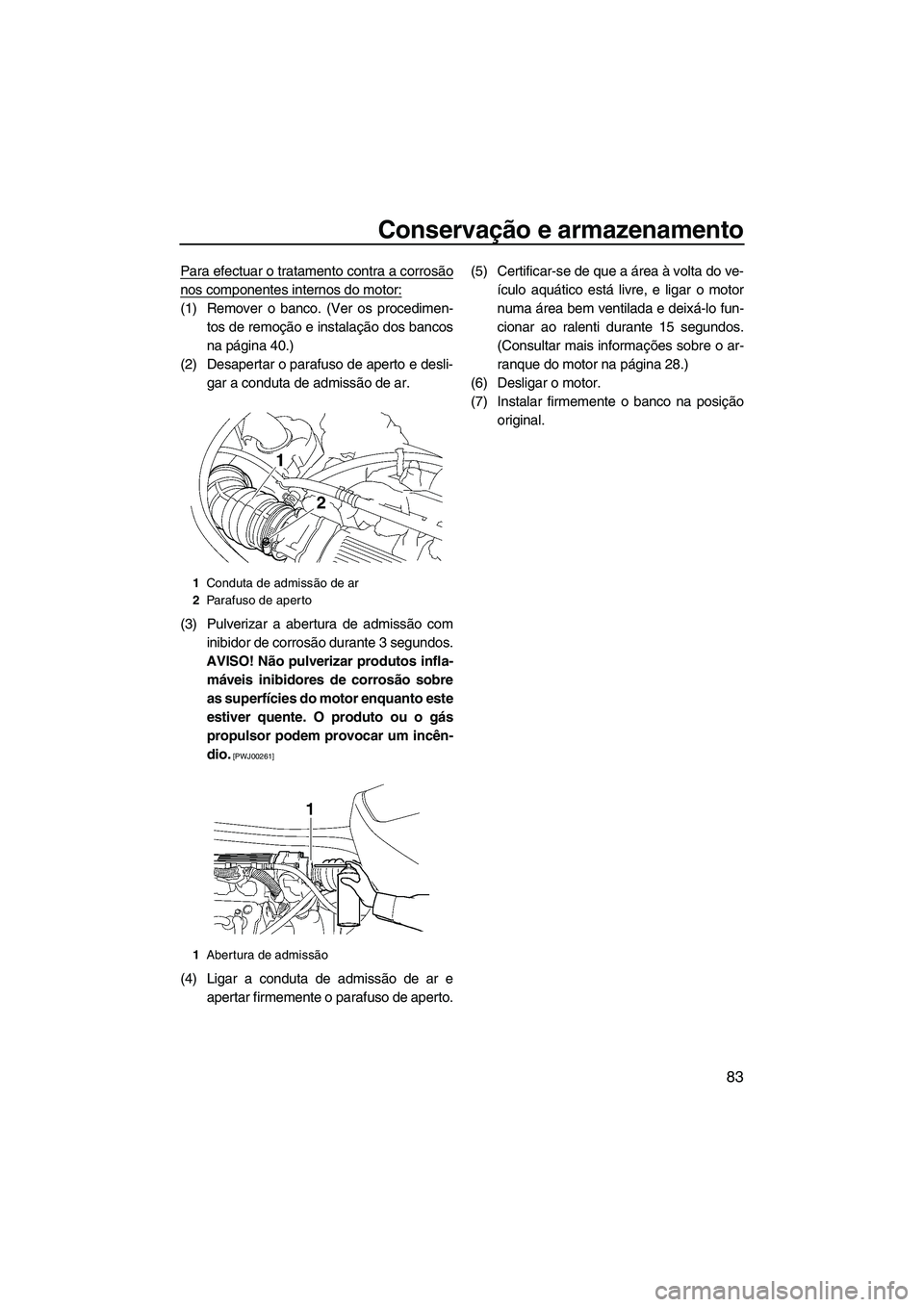 YAMAHA VX 2010 Manual de utilização (in Portuguese) Conservação e armazenamento
83
Para efectuar o tratamento contra a corrosão
nos componentes internos do motor:
(1) Remover o banco. (Ver os procedimen-
tos de remoção e instalação dos bancos
na YAMAHA VX 2010 Manual de utilização (in Portuguese) Conservação e armazenamento
83
Para efectuar o tratamento contra a corrosão
nos componentes internos do motor:
(1) Remover o banco. (Ver os procedimen-
tos de remoção e instalação dos bancos
na