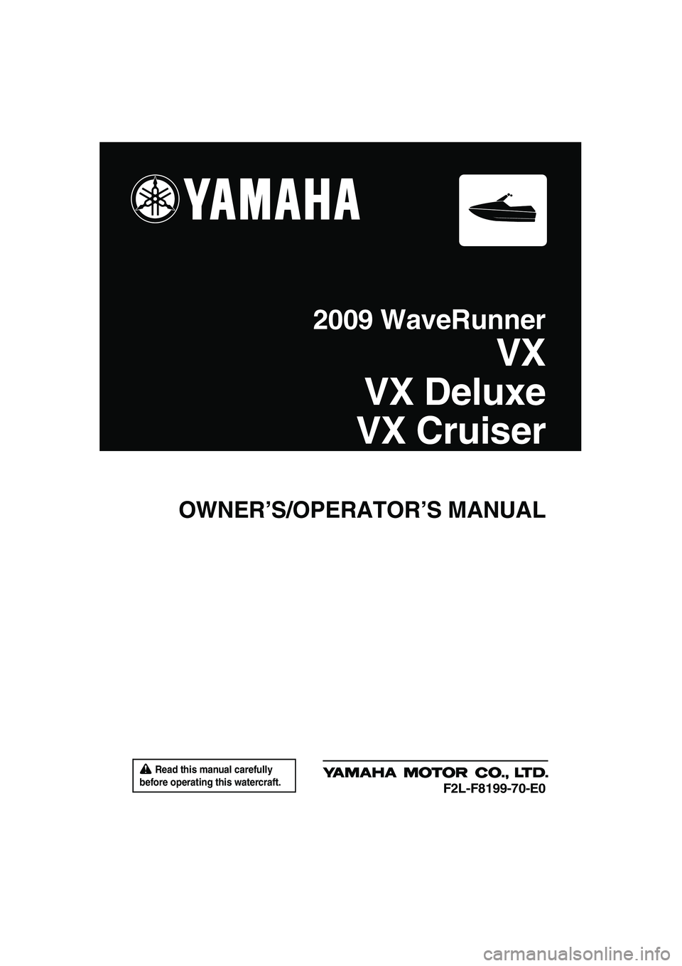 YAMAHA VX 2009  Owners Manual  Read this manual carefully 
before operating this watercraft.
OWNER’S/OPERATOR’S MANUAL
2009 WaveRunner
VX
VX Deluxe
VX Cruiser
F2L-F8199-70-E0
UF2L70E0.book  Page 1  Thursday, June 19, 2008  8:3