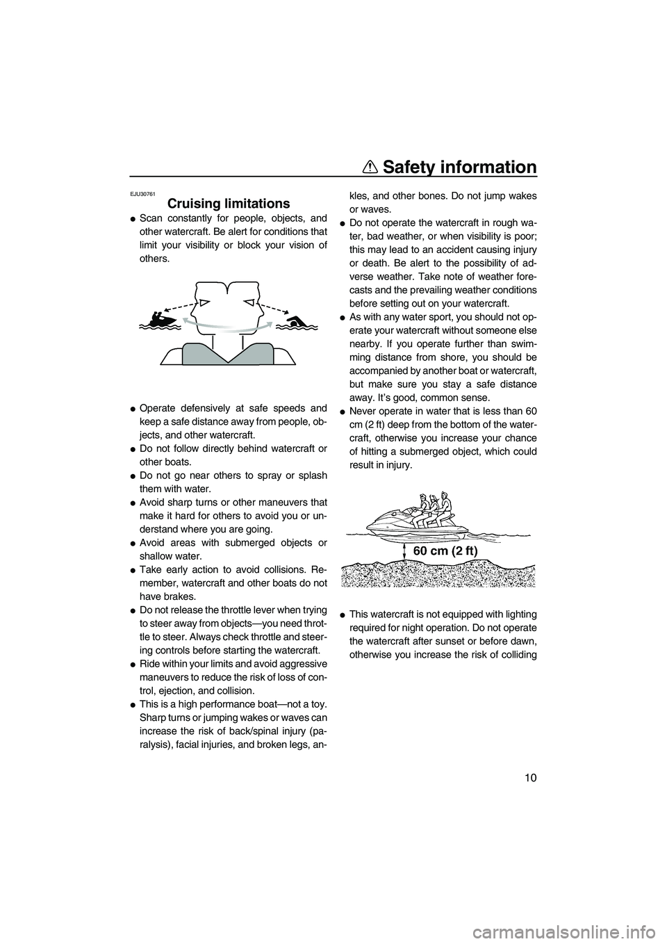 YAMAHA VX 2009  Owners Manual Safety information
10
EJU30761
Cruising limitations 
Scan constantly for people, objects, and
other watercraft. Be alert for conditions that
limit your visibility or block your vision of
others.
Ope