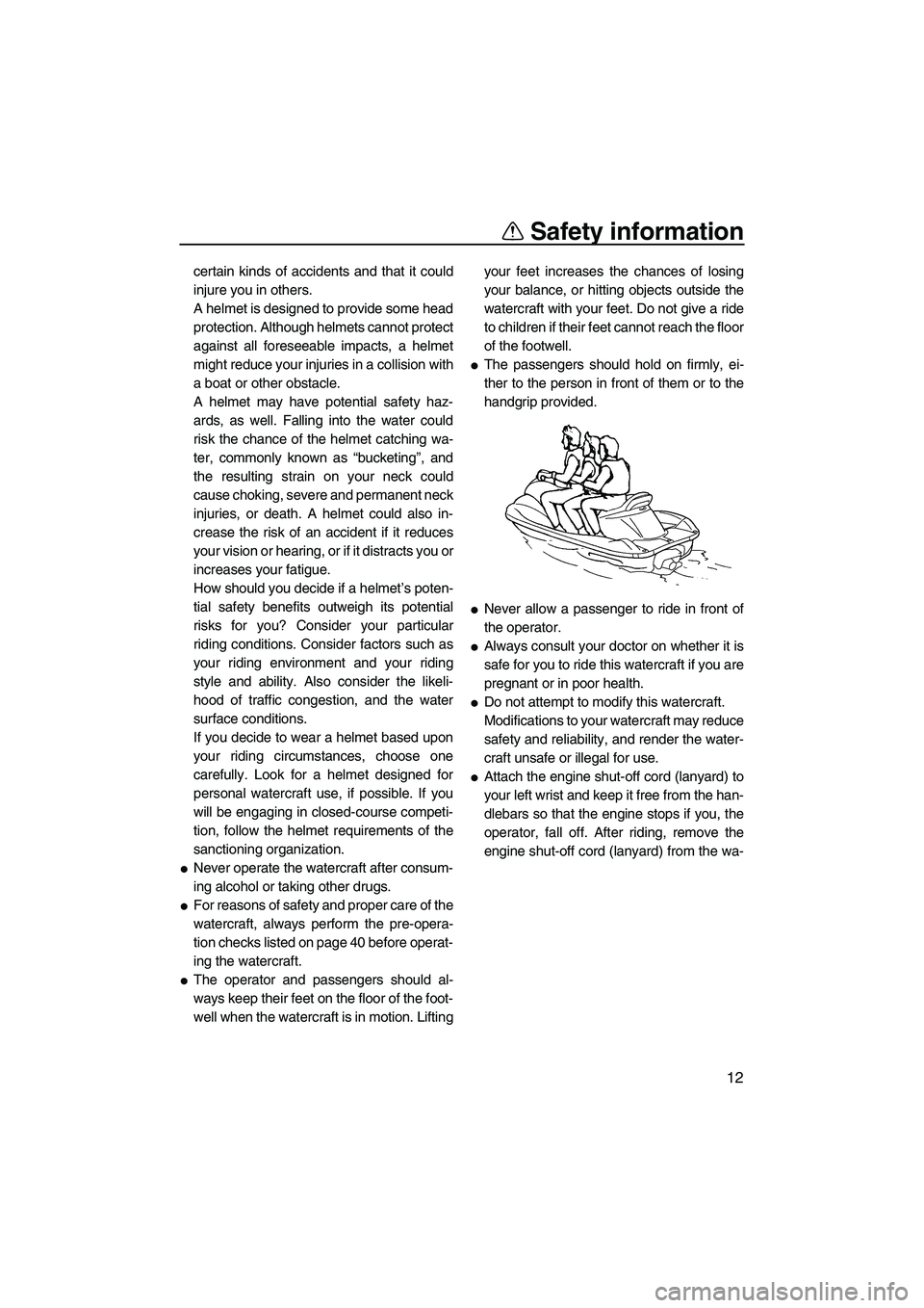 YAMAHA VX 2009  Owners Manual Safety information
12
certain kinds of accidents and that it could
injure you in others.
A helmet is designed to provide some head
protection. Although helmets cannot protect
against all foreseeable i