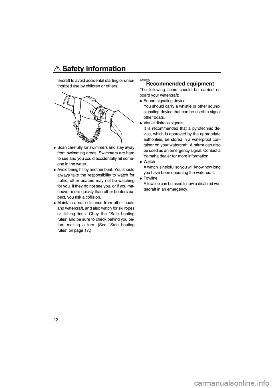 YAMAHA VX 2009  Owners Manual Safety information
13
tercraft to avoid accidental starting or unau-
thorized use by children or others.
Scan carefully for swimmers and stay away
from swimming areas. Swimmers are hard
to see and yo