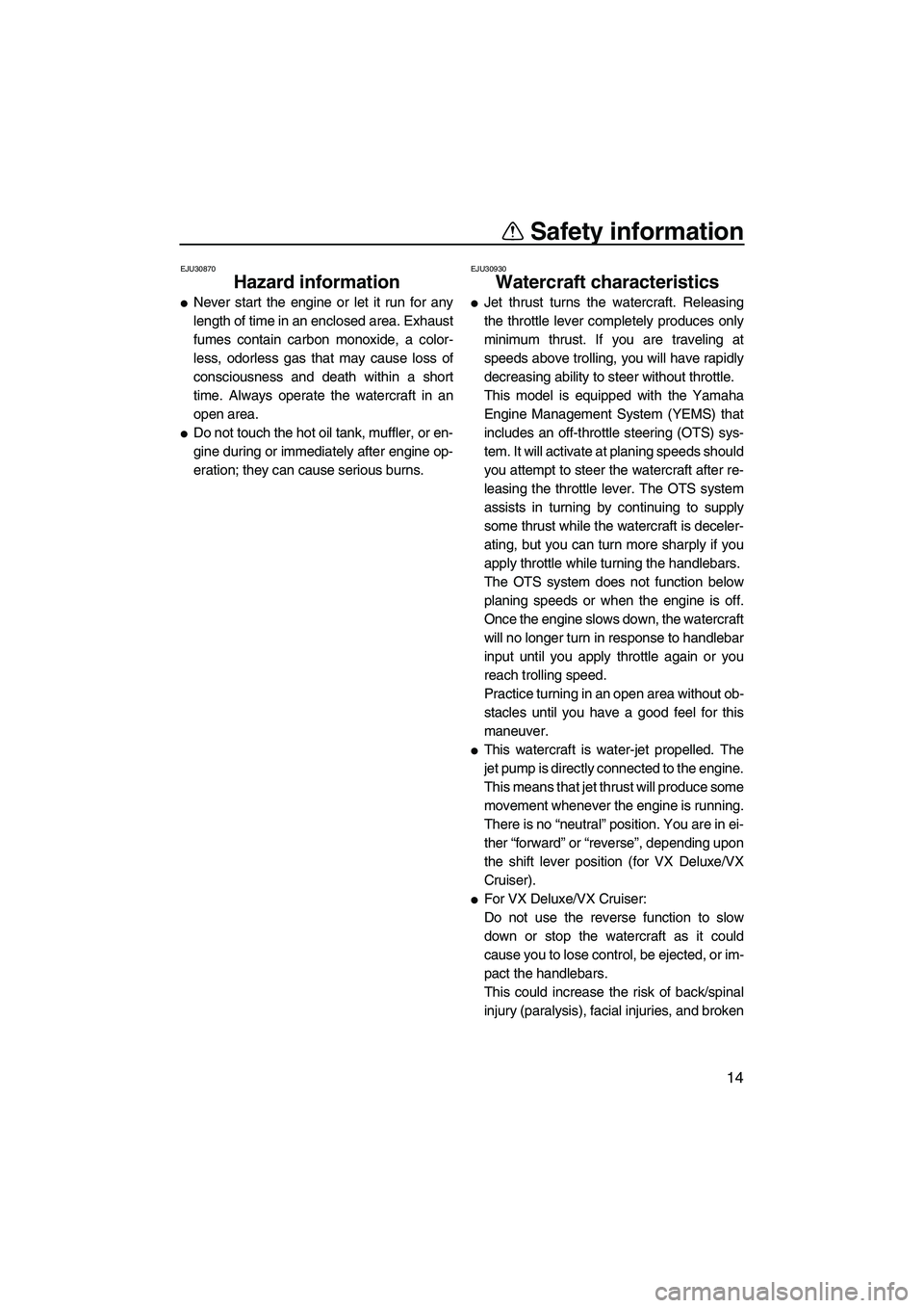 YAMAHA VX 2009  Owners Manual Safety information
14
EJU30870
Hazard information 
Never start the engine or let it run for any
length of time in an enclosed area. Exhaust
fumes contain carbon monoxide, a color-
less, odorless gas 