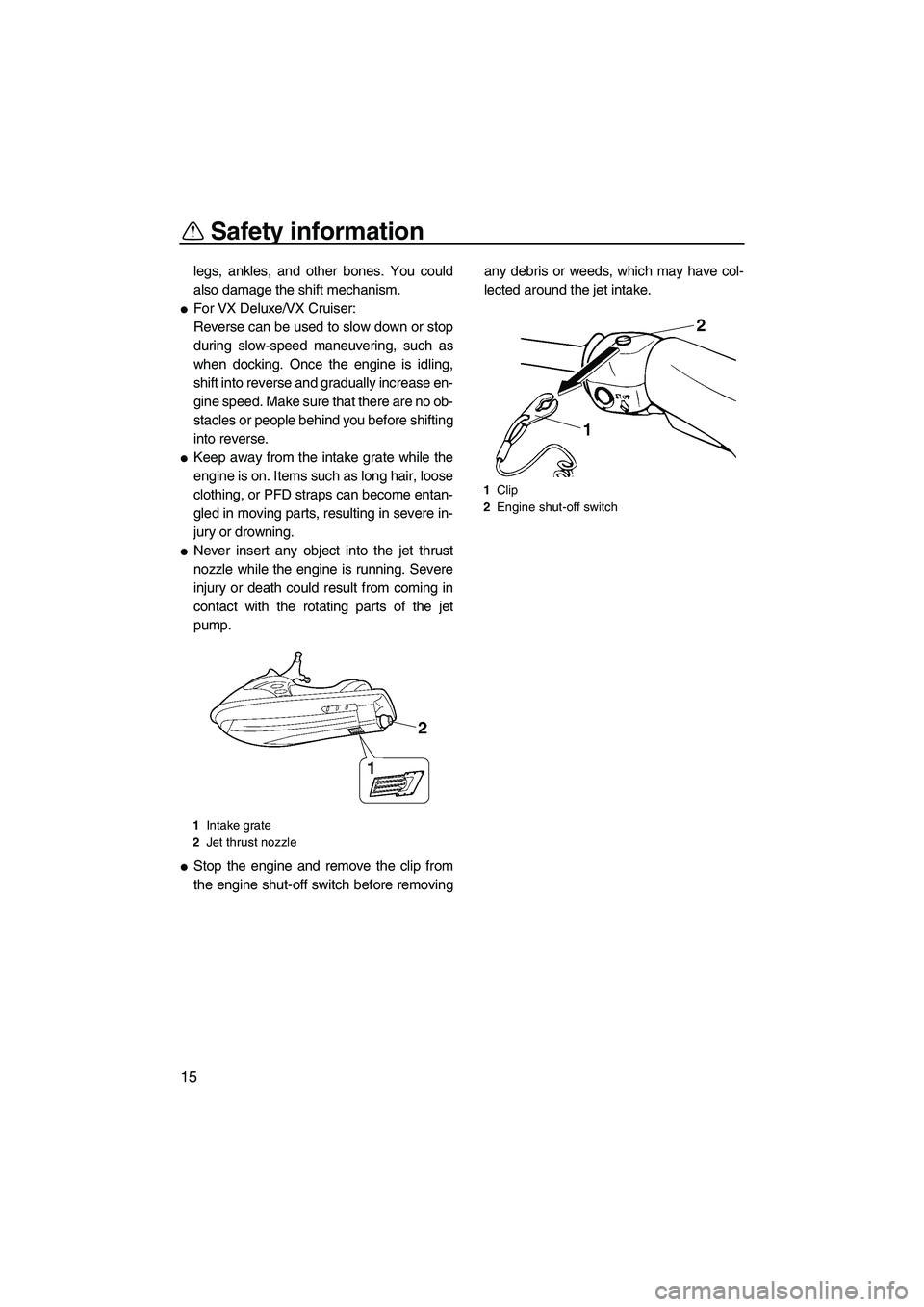 YAMAHA VX 2009  Owners Manual Safety information
15
legs, ankles, and other bones. You could
also damage the shift mechanism.
For VX Deluxe/VX Cruiser:
Reverse can be used to slow down or stop
during slow-speed maneuvering, such 