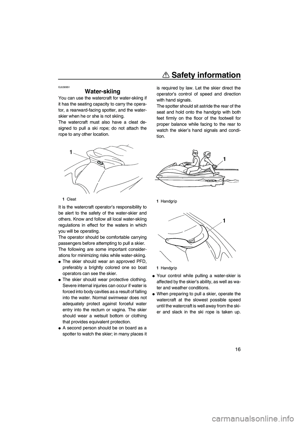 YAMAHA VX 2009  Owners Manual Safety information
16
EJU30951
Water-skiing 
You can use the watercraft for water-skiing if
it has the seating capacity to carry the opera-
tor, a rearward-facing spotter, and the water-
skier when he