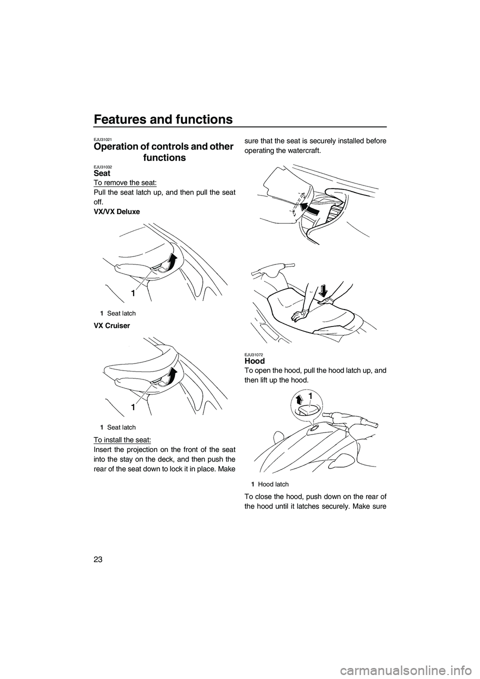 YAMAHA VX 2009 Owners Manual Features and functions
23
EJU31021
Operation of controls and other 
functions 
EJU31032Seat 
To remove the seat:
Pull the seat latch up, and then pull the seat
off.
VX/VX Deluxe
VX Cruiser
To install 