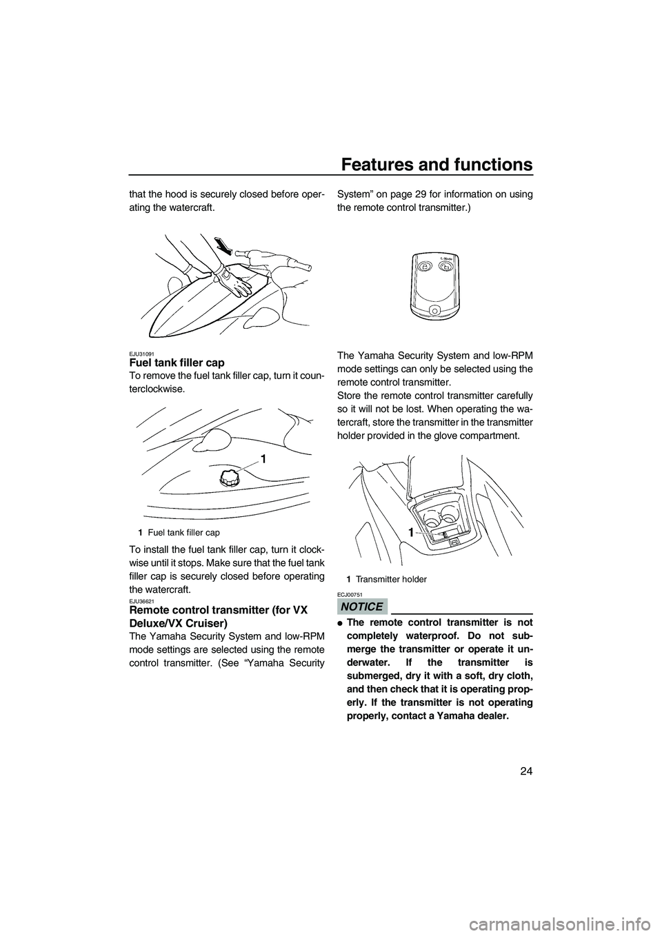 YAMAHA VX 2009 Owners Manual Features and functions
24
that the hood is securely closed before oper-
ating the watercraft.
EJU31091Fuel tank filler cap
To remove the fuel tank filler cap, turn it coun-
terclockwise.
To install t YAMAHA VX 2009 Owners Manual Features and functions
24
that the hood is securely closed before oper-
ating the watercraft.
EJU31091Fuel tank filler cap
To remove the fuel tank filler cap, turn it coun-
terclockwise.
To install t