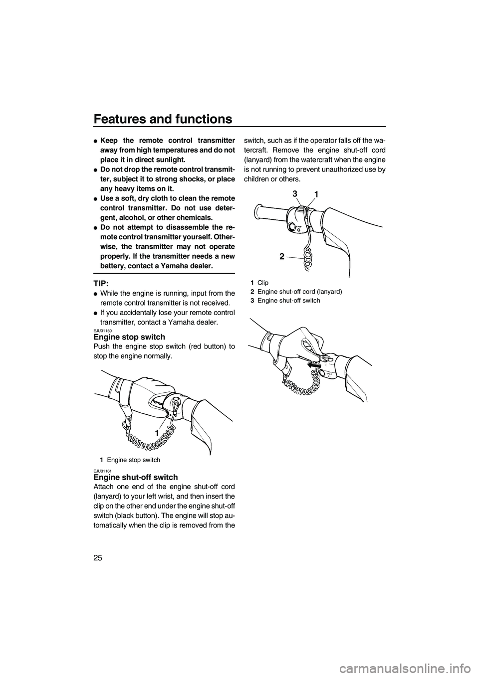 YAMAHA VX 2009 User Guide Features and functions
25
Keep the remote control transmitter
away from high temperatures and do not
place it in direct sunlight.
Do not drop the remote control transmit-
ter, subject it to strong s