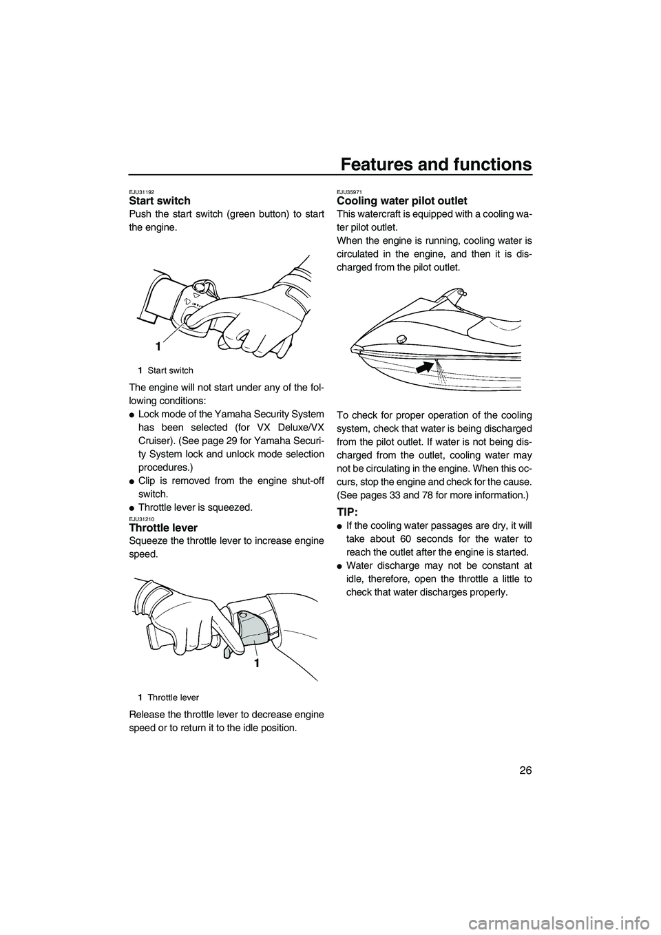 YAMAHA VX 2009  Owners Manual Features and functions
26
EJU31192Start switch 
Push the start switch (green button) to start
the engine.
The engine will not start under any of the fol-
lowing conditions:
Lock mode of the Yamaha Se